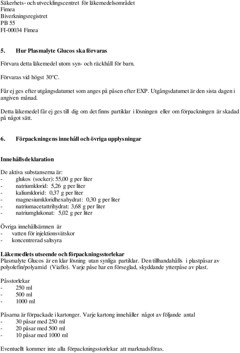 Detta läkemedel får ej ges till dig om det finns partiklar i lösningen eller om förpackningen är skadad på något sätt. 6.