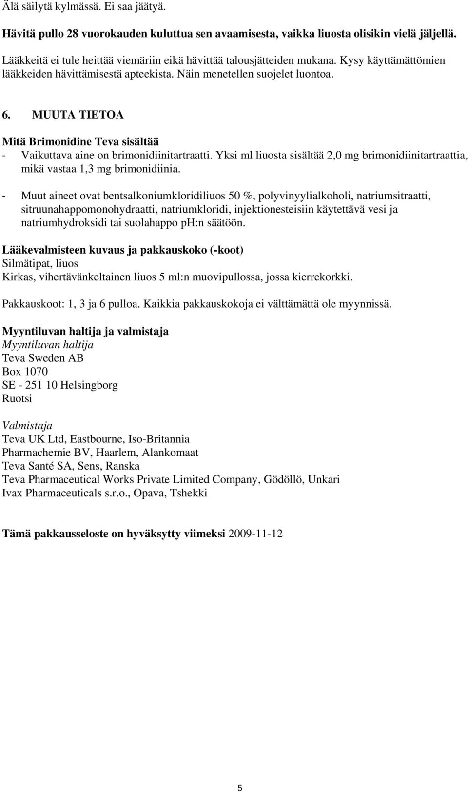 MUUTA TIETOA Mitä Brimonidine Teva sisältää - Vaikuttava aine on brimonidiinitartraatti. Yksi ml liuosta sisältää 2,0 mg brimonidiinitartraattia, mikä vastaa 1,3 mg brimonidiinia.