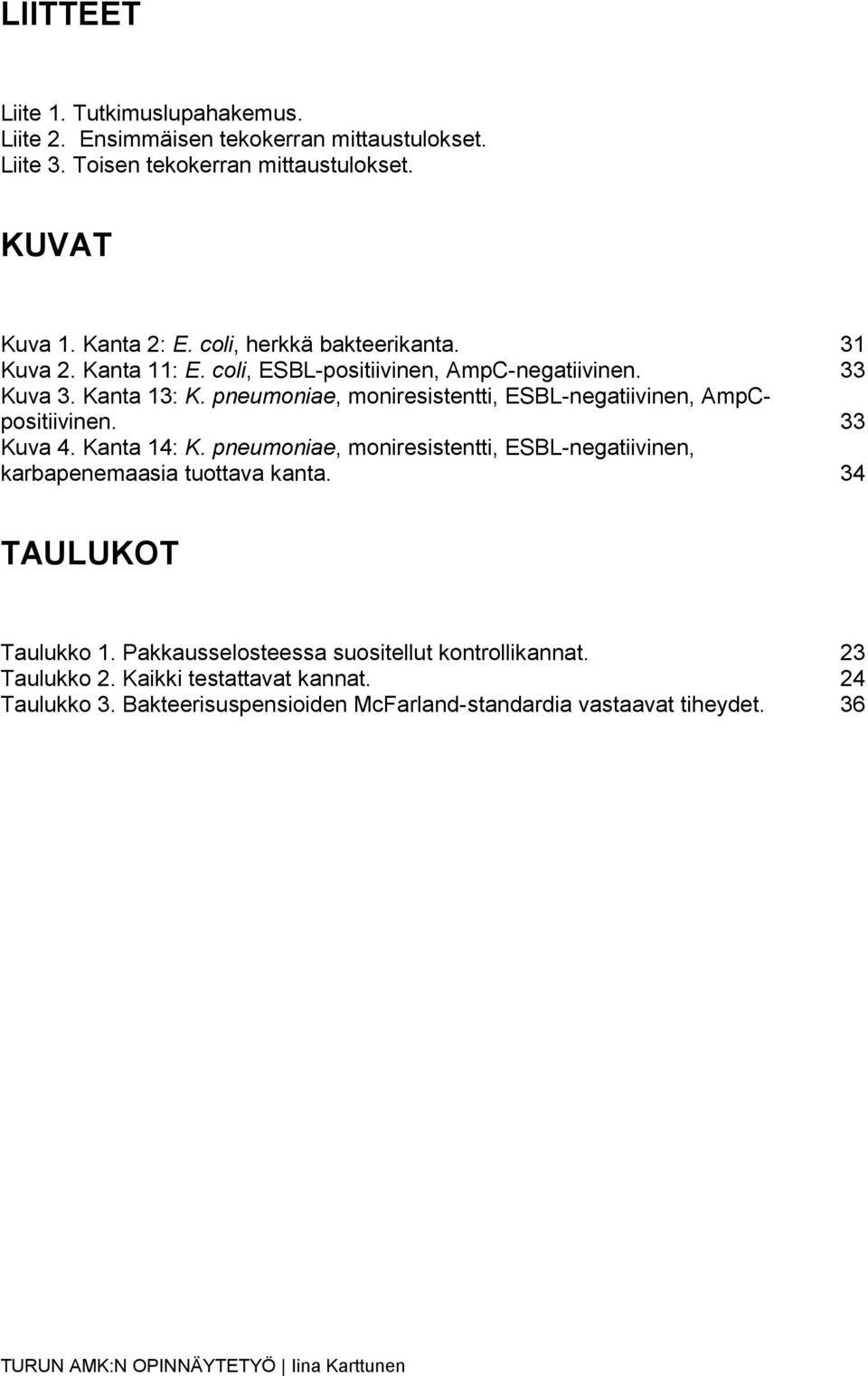 pneumoniae, moniresistentti, ESBL-negatiivinen, AmpCpositiivinen. 33 Kuva 4. Kanta 14: K.