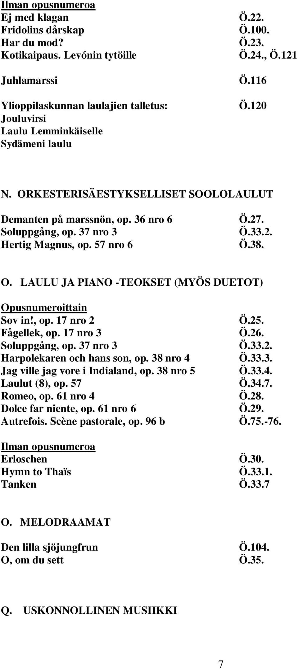 O. LAULU JA PIANO -TEOKSET (MYÖS DUETOT) Opusnumeroittain Sov in!, op. 17 nro 2 Fågellek, op. 17 nro 3 Soluppgång, op. 37 nro 3 Harpolekaren och hans son, op.