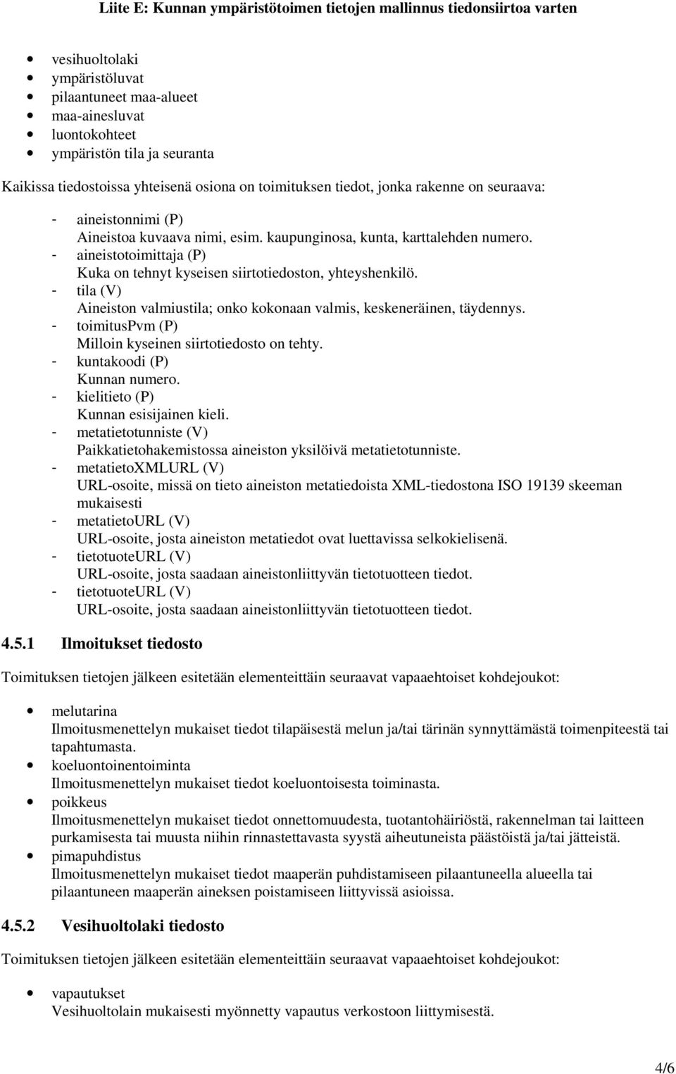 - tila (V) Aineiston valmiustila; onko kokonaan valmis, keskeneräinen, täydennys. - toimituspvm (P) Milloin kyseinen siirtotiedosto on tehty. - kuntakoodi (P) Kunnan numero.