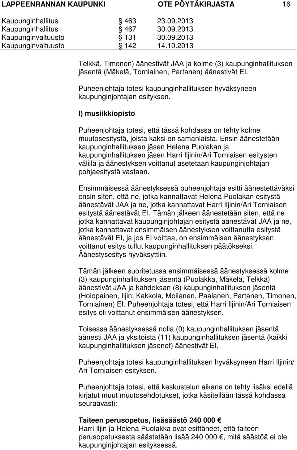 I) musiikkiopisto Puheenjohtaja totesi, että tässä kohdassa on tehty kolme muutosesitystä, joista kaksi on samanlaista.