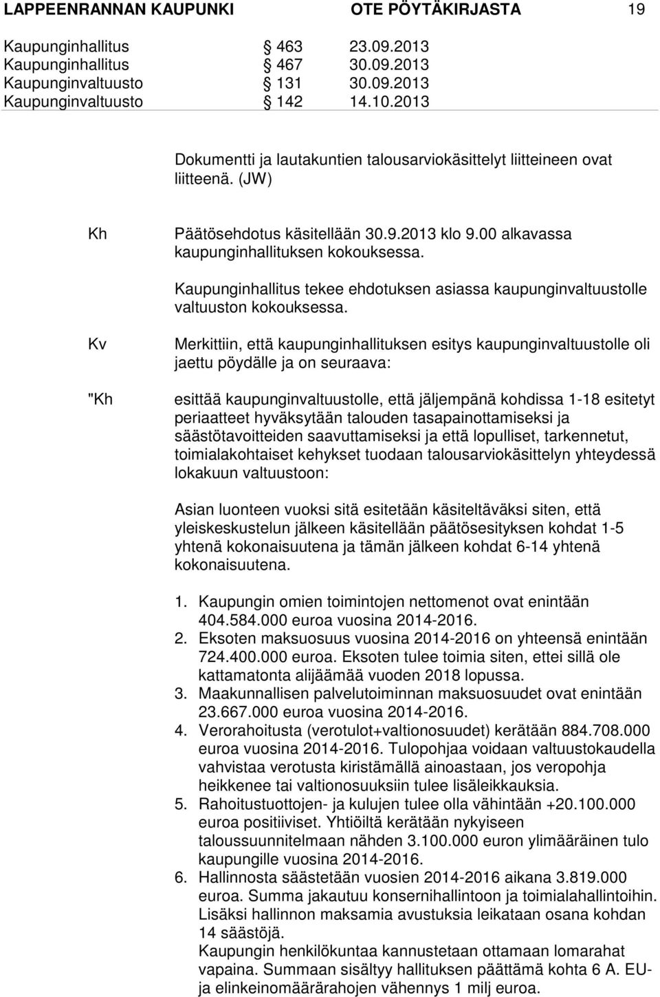 Kv "Kh Merkittiin, että kaupunginhallituksen esitys kaupunginvaltuustolle oli jaettu pöydälle ja on seuraava: esittää kaupunginvaltuustolle, että jäljempänä kohdissa 1-18 esitetyt periaatteet