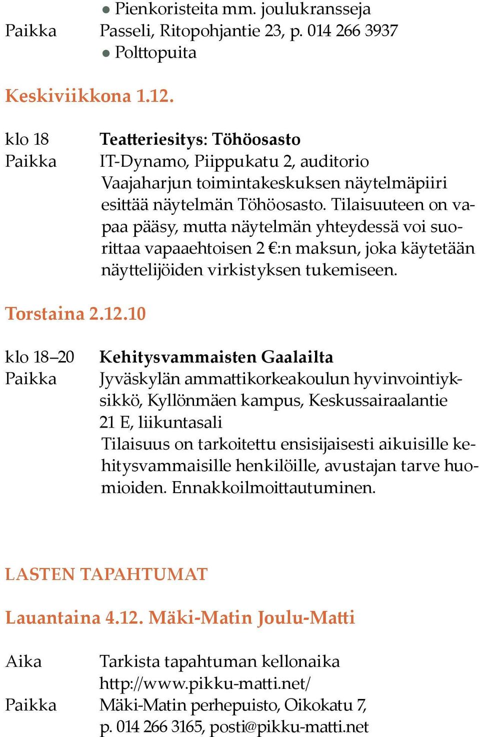 Tilaisuuteen on vapaa pääsy, mutta näytelmän yhteydessä voi suorittaa vapaaehtoisen 2 :n maksun, joka käytetään näyttelijöiden virkistyksen tukemiseen. Torstaina 2.12.