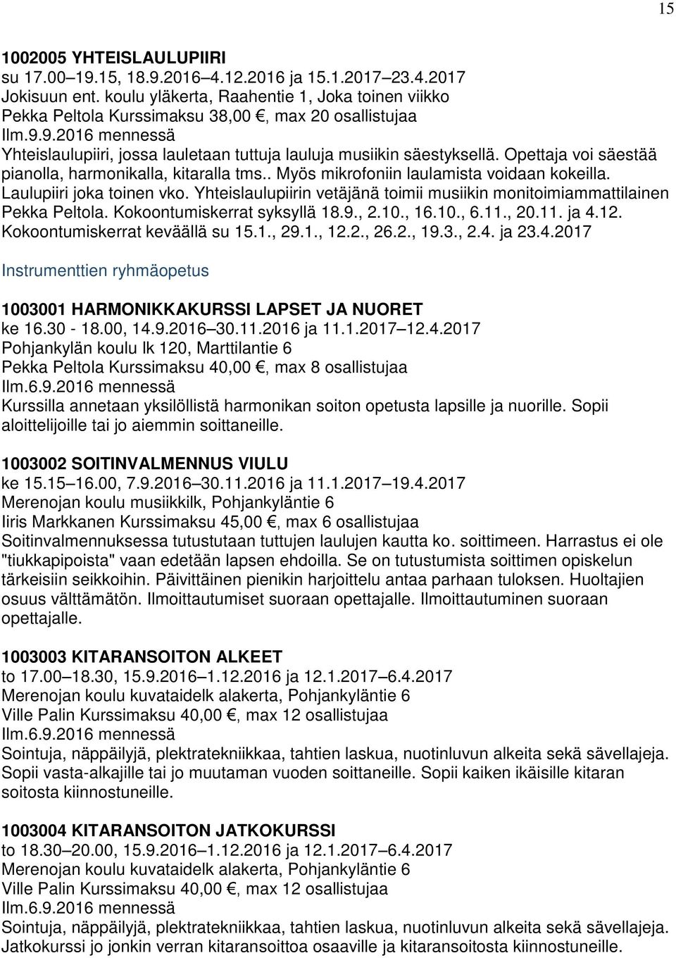 Opettaja voi säestää pianolla, harmonikalla, kitaralla tms.. Myös mikrofoniin laulamista voidaan kokeilla. Laulupiiri joka toinen vko.