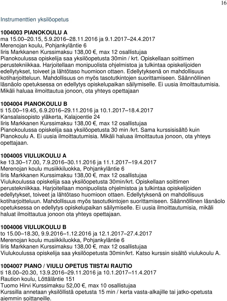 Edellytyksenä on mahdollisuus kotiharjoitteluun. Mahdollisuus on myös tasotutkintojen suorittamiseen. Säännöllinen läsnäolo opetuksessa on edellytys opiskelupaikan säilymiselle.