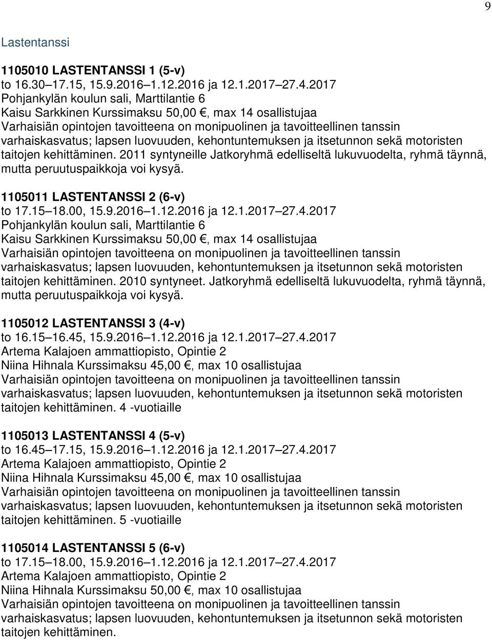 luovuuden, kehontuntemuksen ja itsetunnon sekä motoristen taitojen kehittäminen. 2011 syntyneille Jatkoryhmä edelliseltä lukuvuodelta, ryhmä täynnä, mutta peruutuspaikkoja voi kysyä.