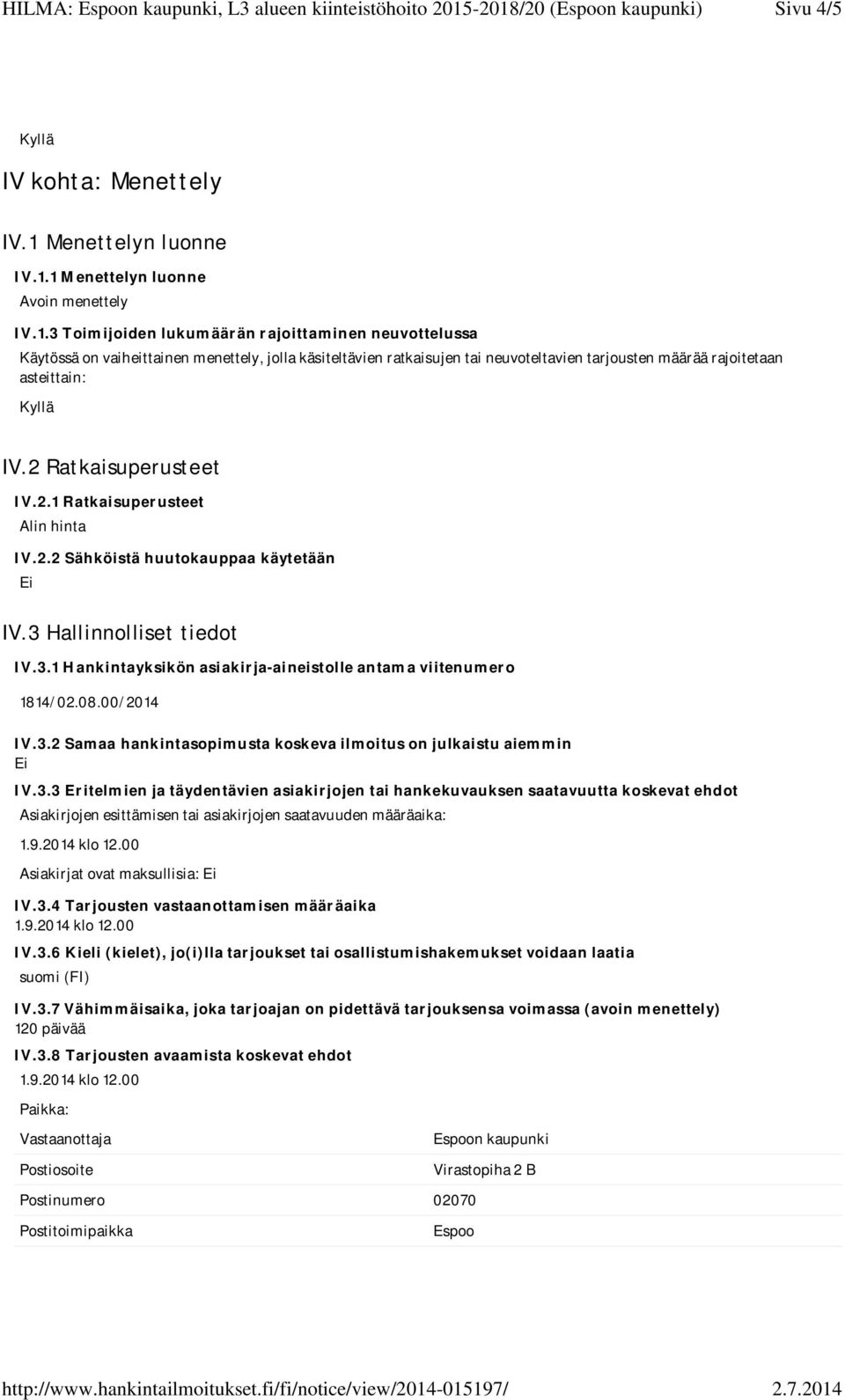 1 Menettelyn luonne Avoin menettely IV.1.3 Toimijoiden lukumäärän rajoittaminen neuvottelussa Käytössä on vaiheittainen menettely, jolla käsiteltävien ratkaisujen tai neuvoteltavien tarjousten määrää rajoitetaan asteittain: IV.