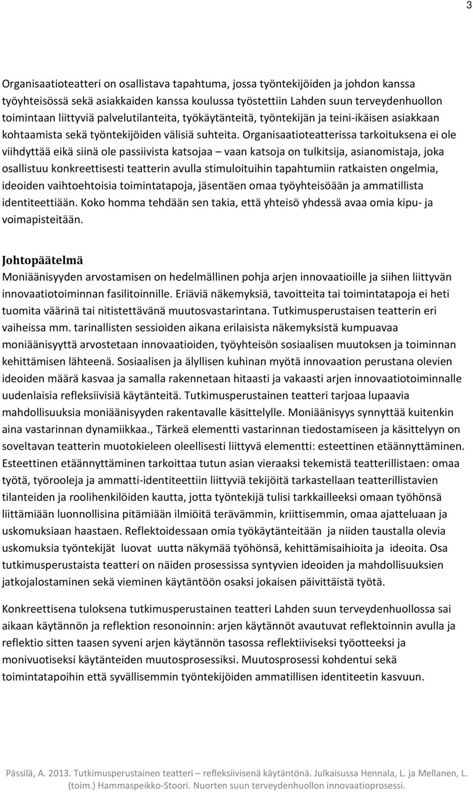 Organisaatioteatterissa tarkoituksena ei ole viihdyttää eikä siinä ole passiivista katsojaa vaan katsoja on tulkitsija, asianomistaja, joka osallistuu konkreettisesti teatterin avulla stimuloituihin