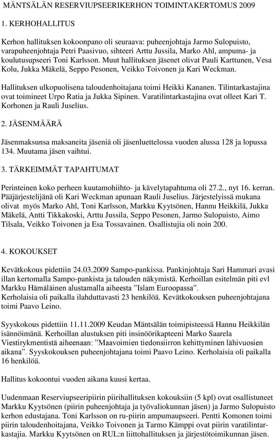 Muut hallituksen jäsenet olivat Pauli Karttunen, Vesa Kolu, Jukka Mäkelä, Seppo Pesonen, Veikko Toivonen ja Kari Weckman. Hallituksen ulkopuolisena taloudenhoitajana toimi Heikki Kananen.