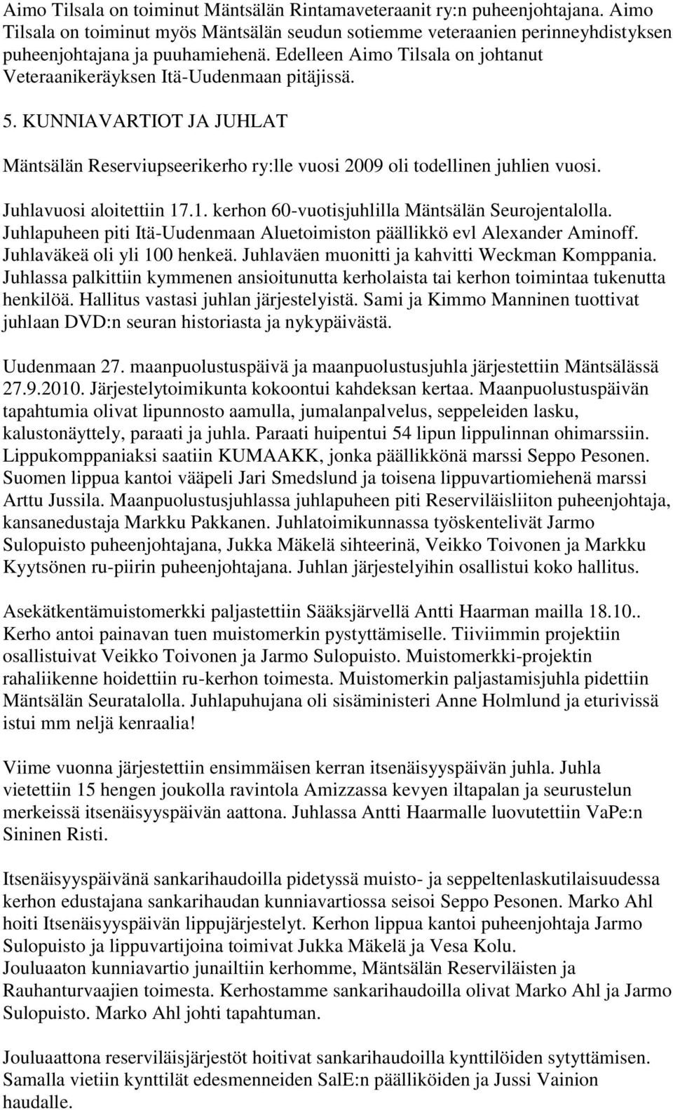 Juhlavuosi aloitettiin 17.1. kerhon 60-vuotisjuhlilla Mäntsälän Seurojentalolla. Juhlapuheen piti Itä-Uudenmaan Aluetoimiston päällikkö evl Alexander Aminoff. Juhlaväkeä oli yli 100 henkeä.