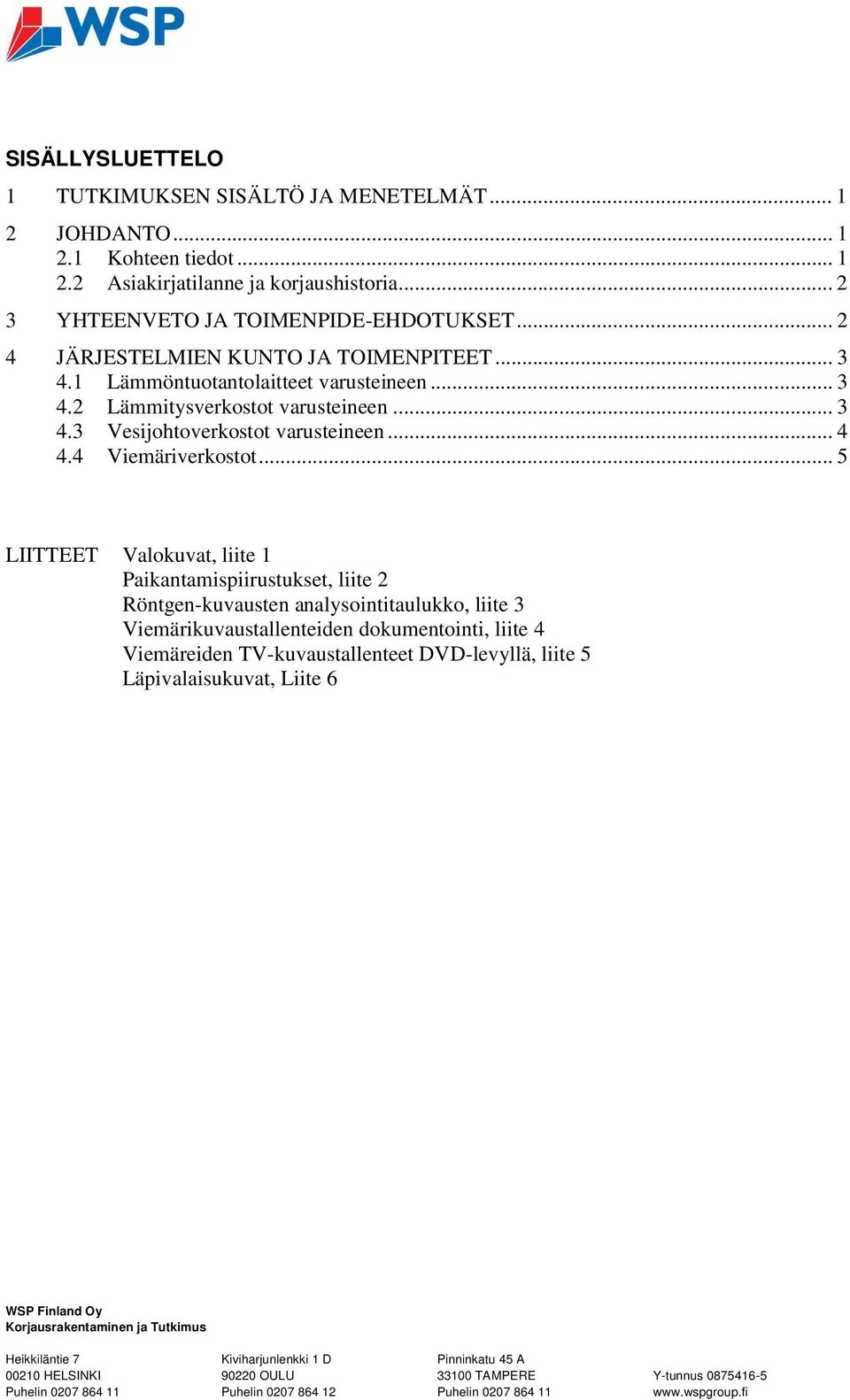 .. 5 LIITTEET Valokuvat, liite 1 Paikantamispiirustukset, liite 2 Röntgen-kuvausten analysointitaulukko, liite 3 Viemärikuvaustallenteiden dokumentointi, liite 4 Viemäreiden TV-kuvaustallenteet