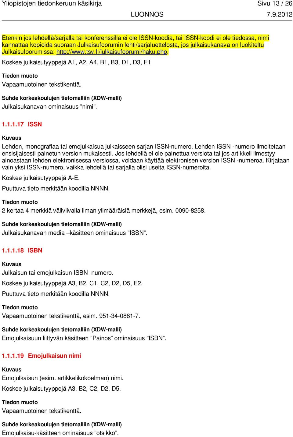 Koskee julkaisutyyppejä A1, A2, A4, B1, B3, D1, D3, E1 Vapaamuotoinen tekstikenttä. Julkaisukanavan ominaisuus nimi. 1.1.1.17 ISSN Lehden, monografiaa tai emojulkaisua julkaisseen sarjan ISSN-numero.