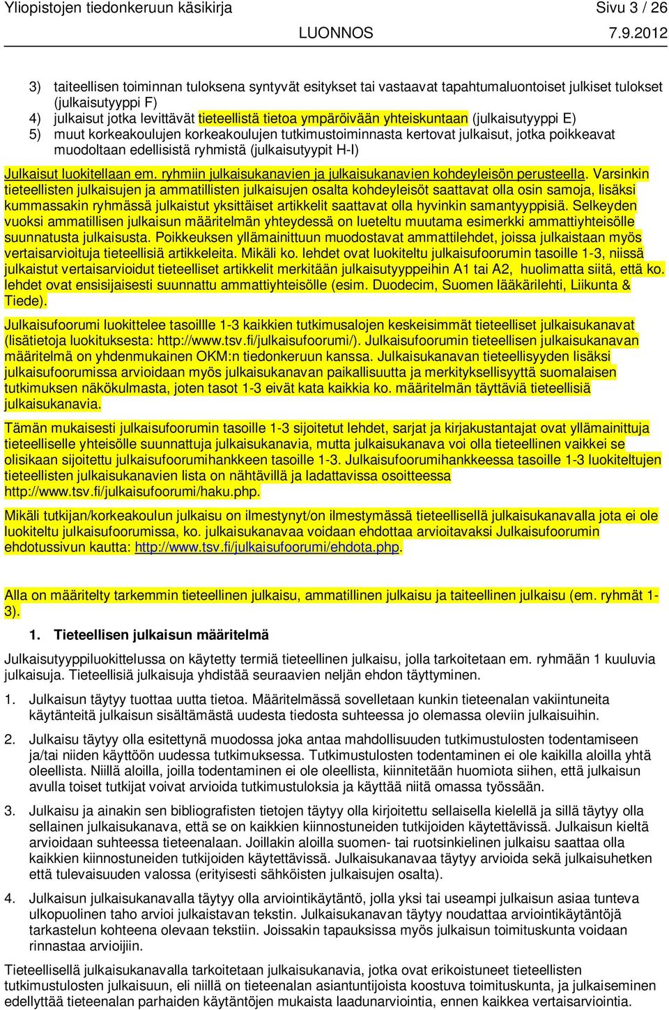 ryhmistä (julkaisutyypit H-I) Julkaisut luokitellaan em. ryhmiin julkaisukanavien ja julkaisukanavien kohdeyleisön perusteella.