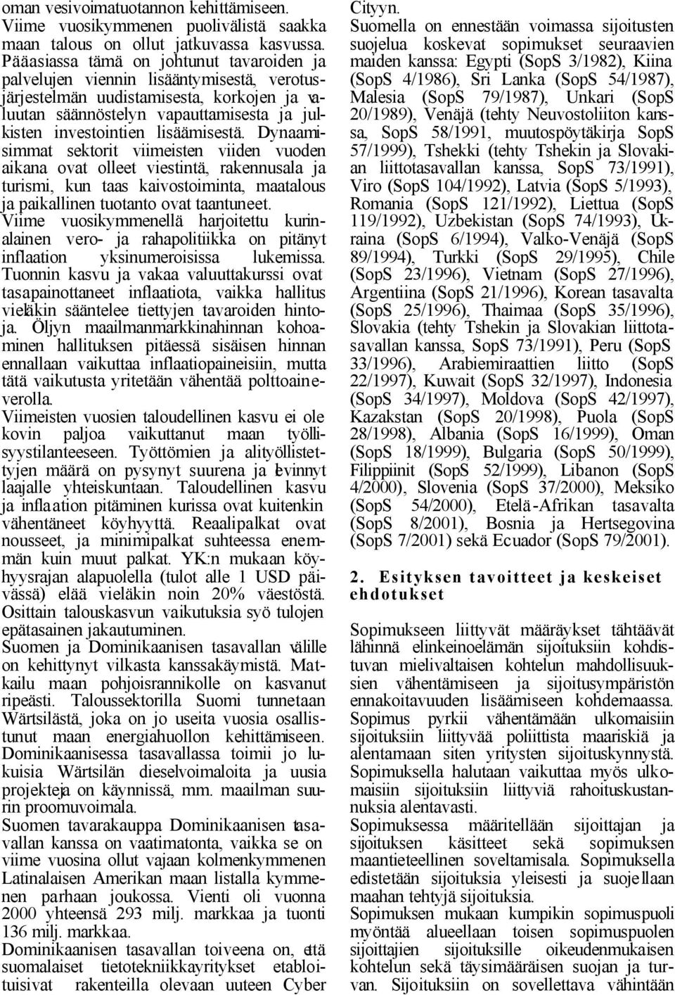 lisäämisestä. Dynaamisimmat sektorit viimeisten viiden vuoden aikana ovat olleet viestintä, rakennusala ja turismi, kun taas kaivostoiminta, maatalous ja paikallinen tuotanto ovat taantuneet.