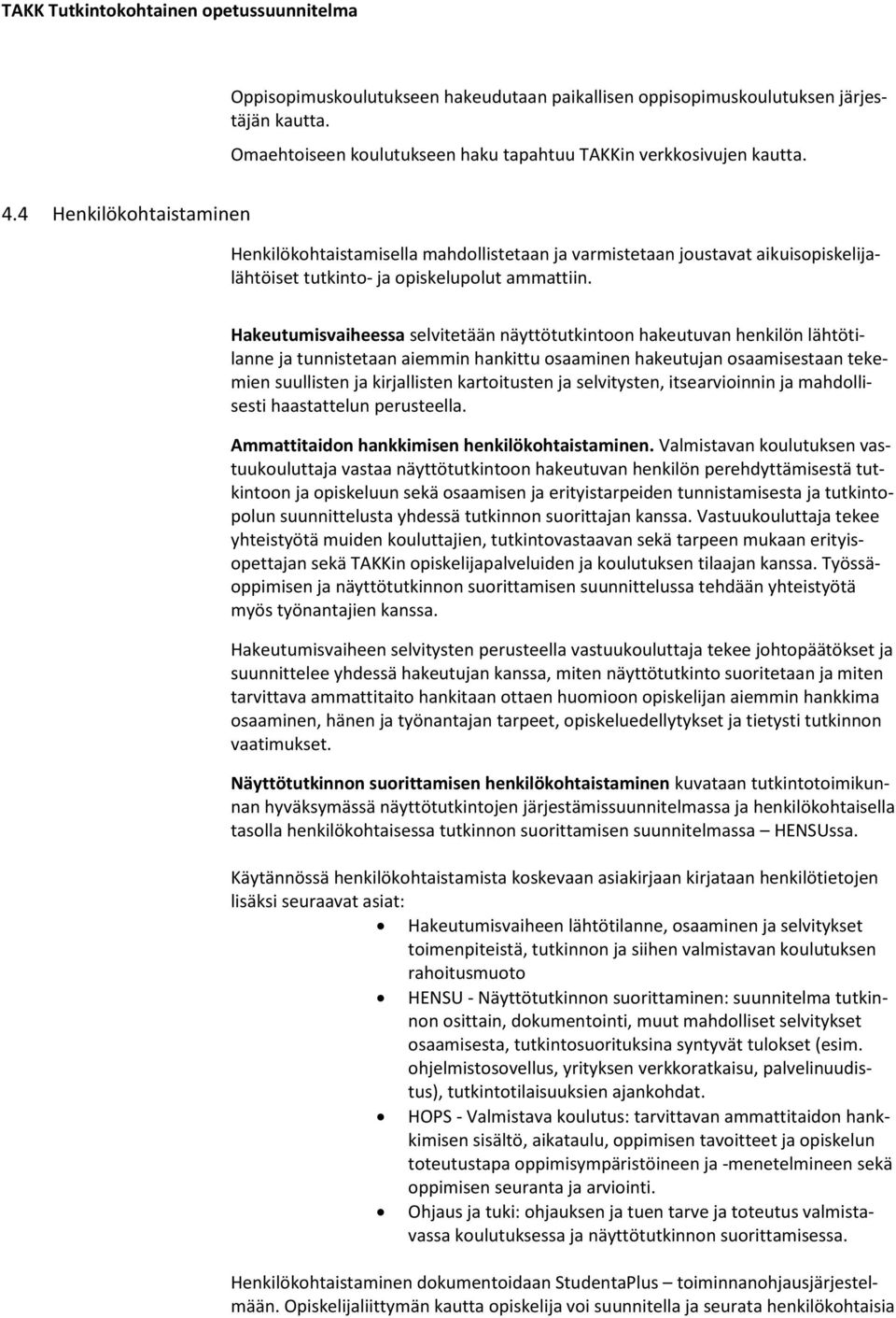 Hakeutumisvaiheessa selvitetään näyttötutkintoon hakeutuvan henkilön lähtötilanne ja tunnistetaan aiemmin hankittu osaaminen hakeutujan osaamisestaan tekemien suullisten ja kirjallisten kartoitusten