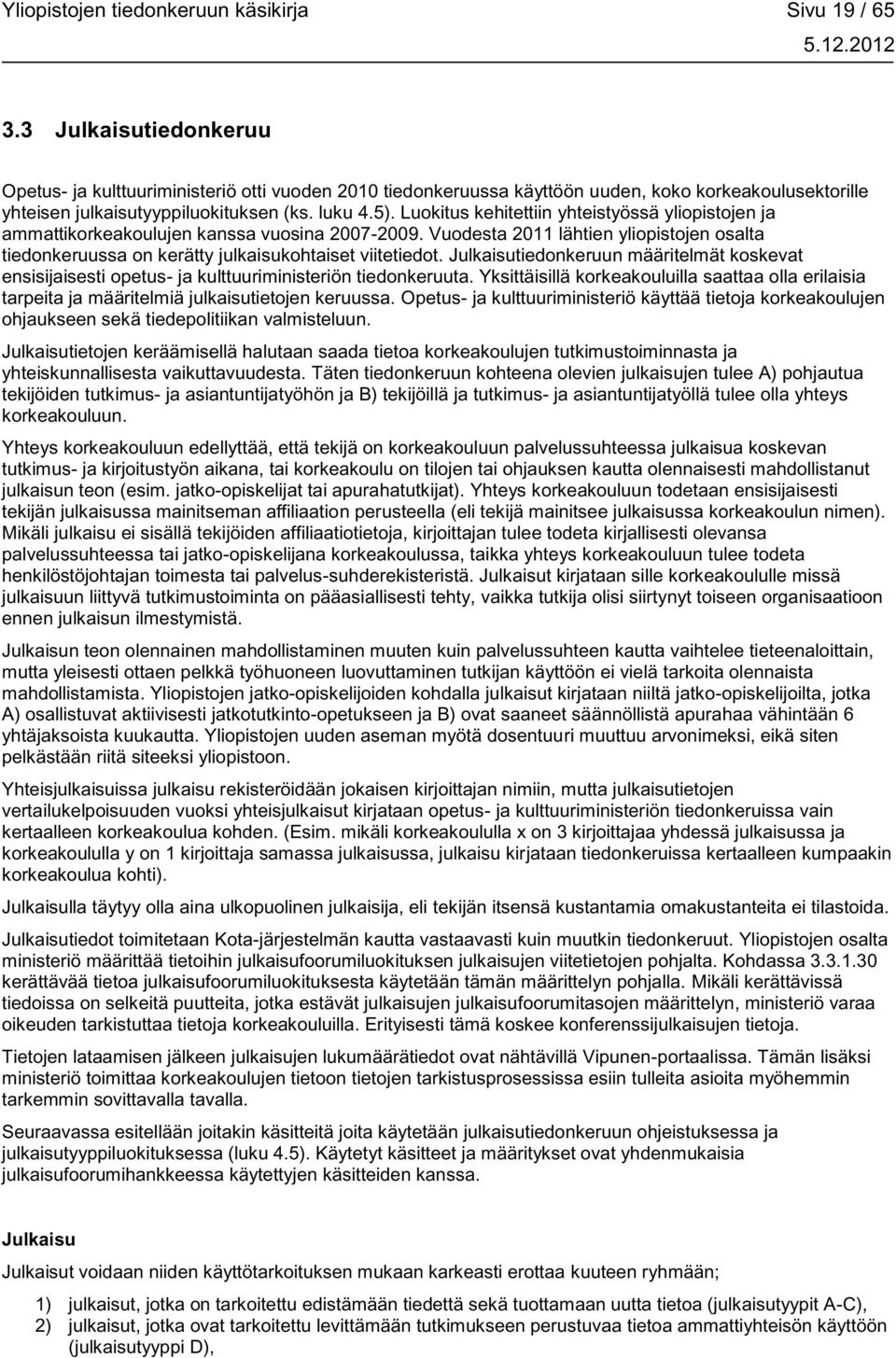 Luokitus kehitettiin yhteistyössä yliopistojen ja ammattikorkeakoulujen kanssa vuosina 2007-2009. Vuodesta 2011 lähtien yliopistojen osalta tiedonkeruussa on kerätty julkaisukohtaiset viitetiedot.