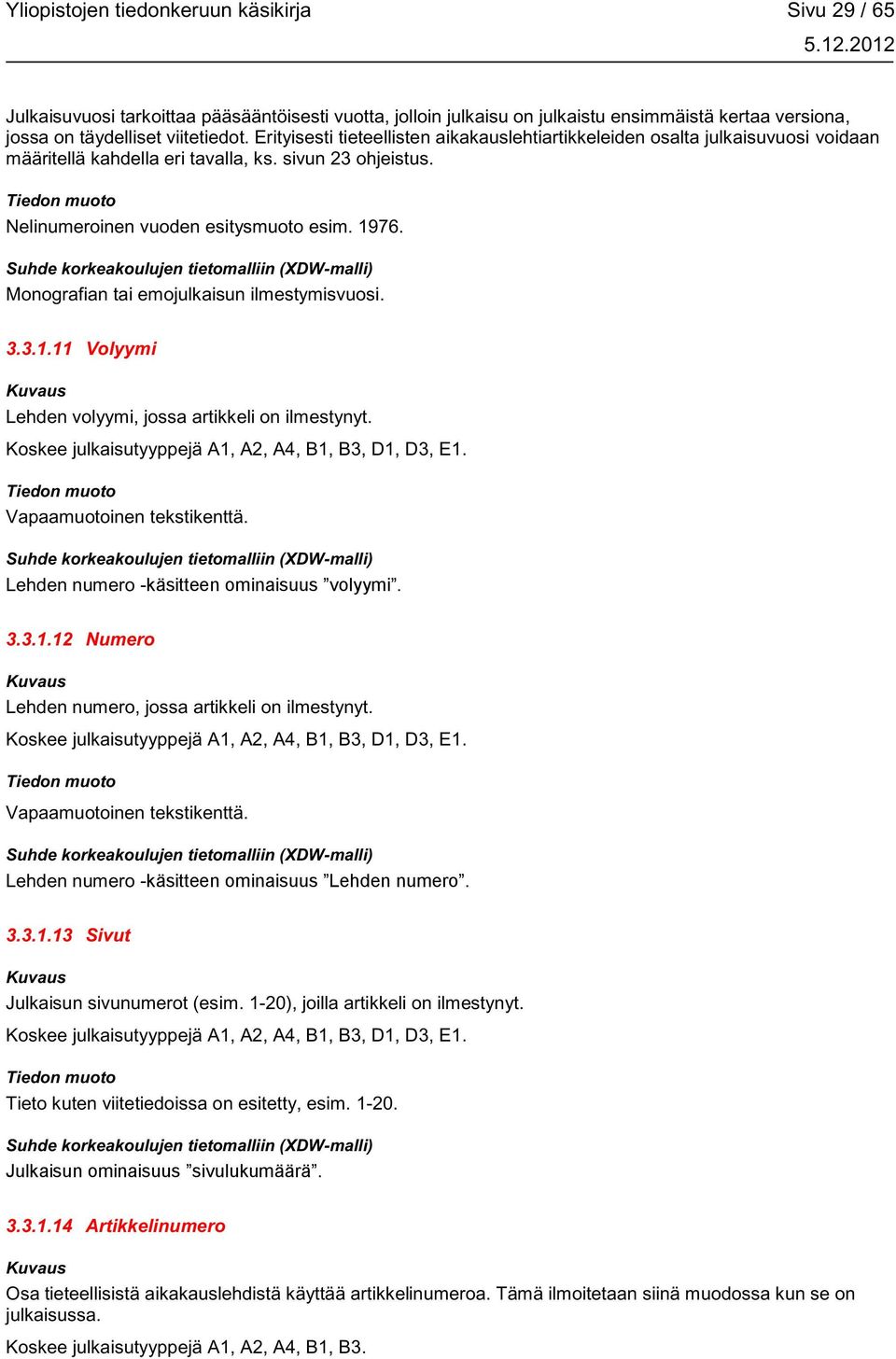 Monografian tai emojulkaisun ilmestymisvuosi. 3.3.1.11 Volyymi Lehden volyymi, jossa artikkeli on ilmestynyt. Koskee julkaisutyyppejä A1, A2, A4, B1, B3, D1, D3, E1. Vapaamuotoinen tekstikenttä.