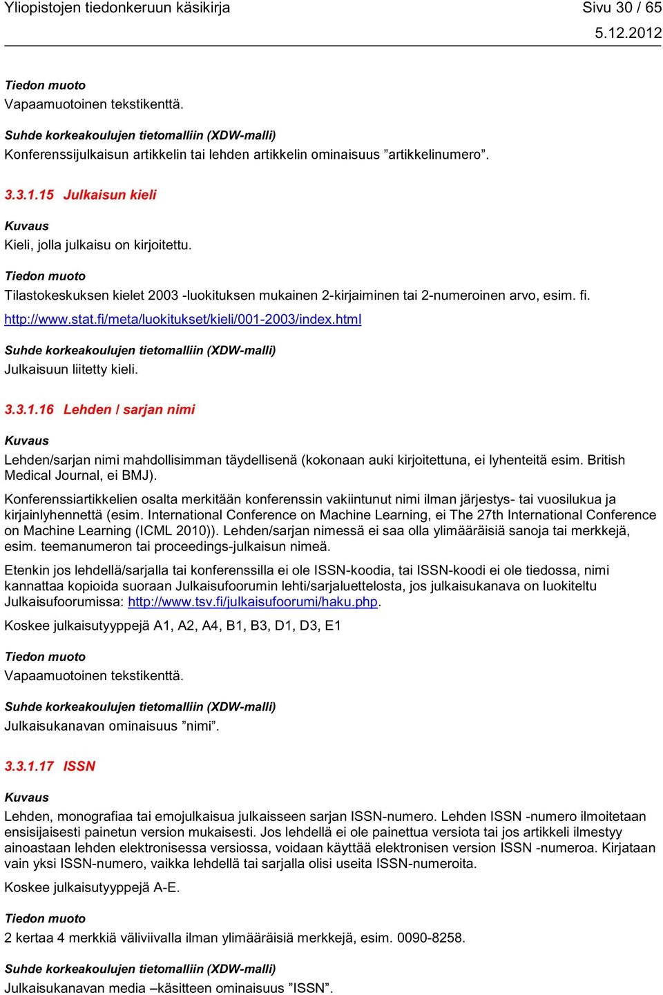 fi/meta/luokitukset/kieli/001-2003/index.html Julkaisuun liitetty kieli. 3.3.1.16 Lehden / sarjan nimi Lehden/sarjan nimi mahdollisimman täydellisenä (kokonaan auki kirjoitettuna, ei lyhenteitä esim.