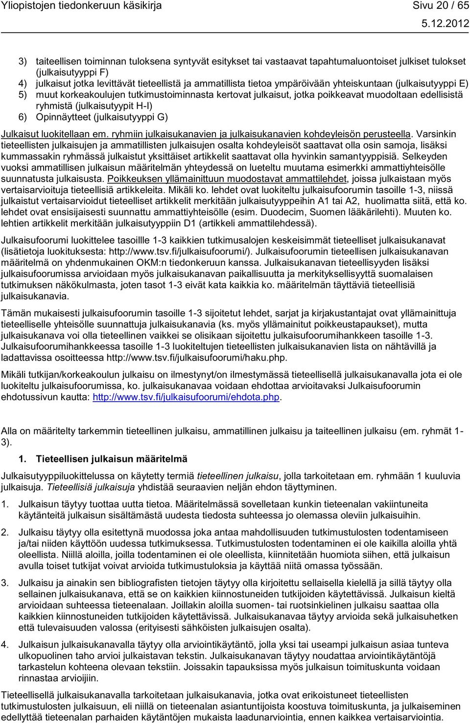 ryhmistä (julkaisutyypit H-I) 6) Opinnäytteet (julkaisutyyppi G) Julkaisut luokitellaan em. ryhmiin julkaisukanavien ja julkaisukanavien kohdeyleisön perusteella.