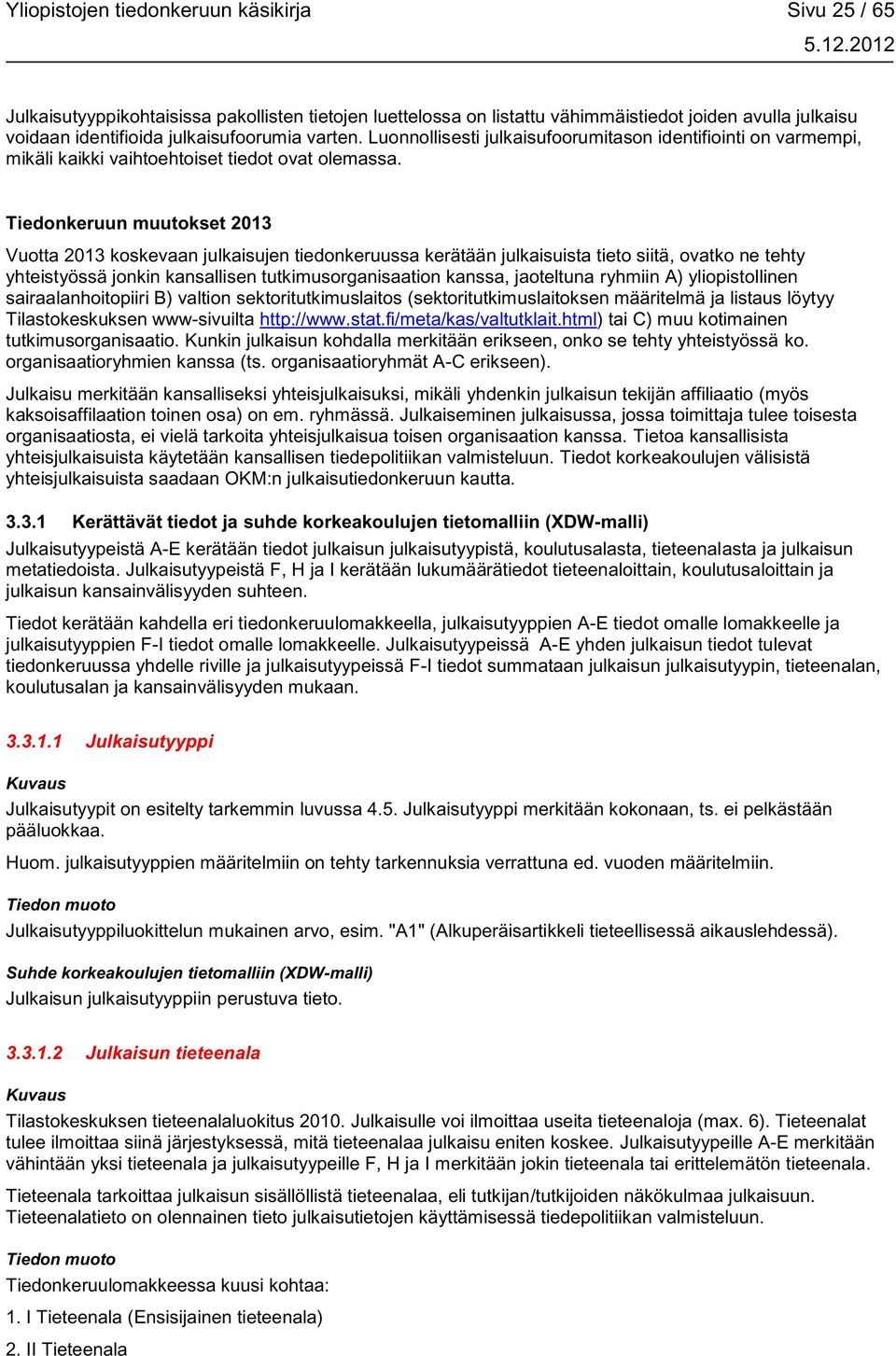 Tiedonkeruun muutokset 2013 Vuotta 2013 koskevaan julkaisujen tiedonkeruussa kerätään julkaisuista tieto siitä, ovatko ne tehty yhteistyössä jonkin kansallisen tutkimusorganisaation kanssa,