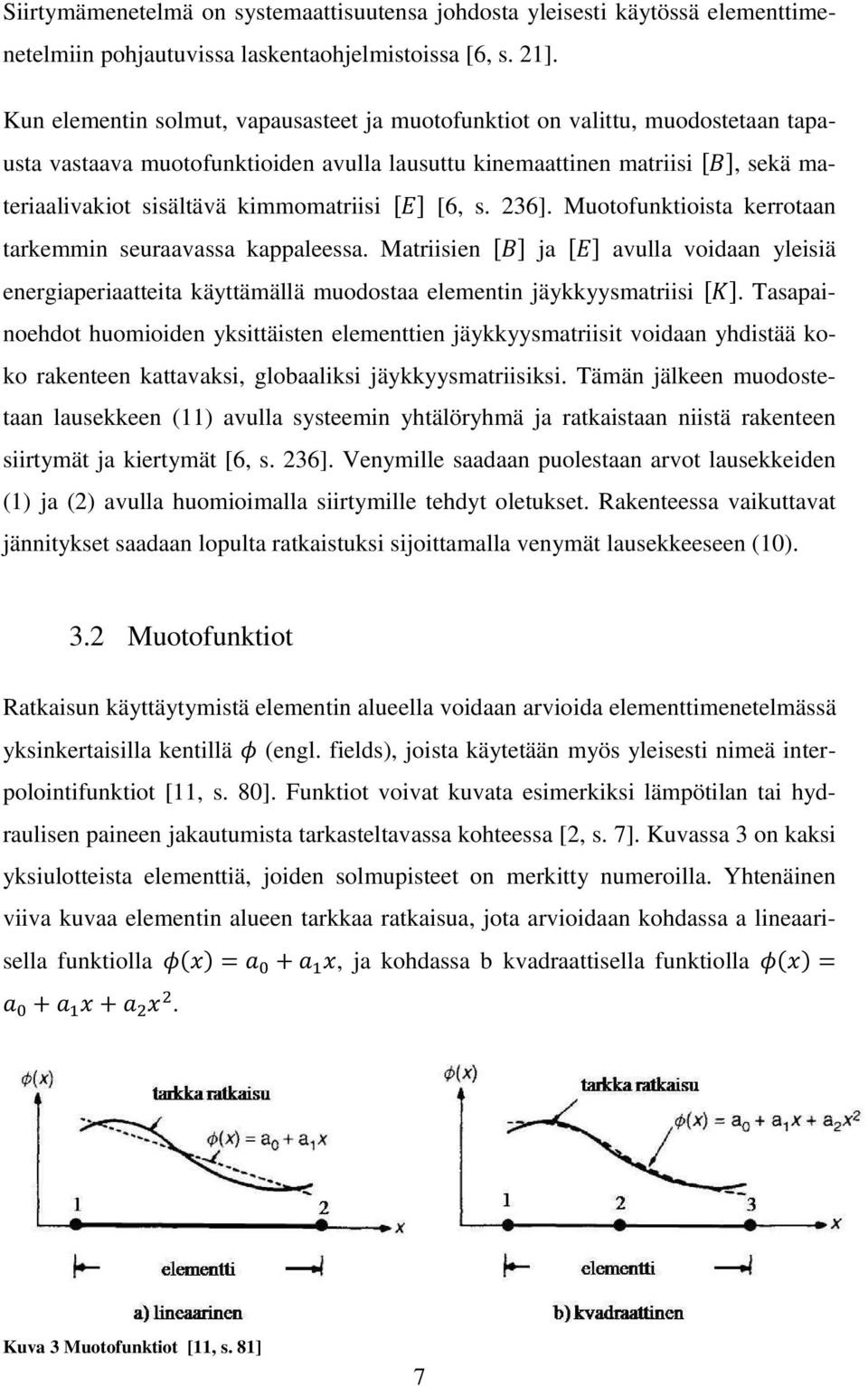 [6, s. 236]. Muotofunktioista kerrotaan tarkemmin seuraavassa kappaleessa. Matriisien ja avulla voidaan yleisiä energiaperiaatteita käyttämällä muodostaa elementin jäykkyysmatriisi.