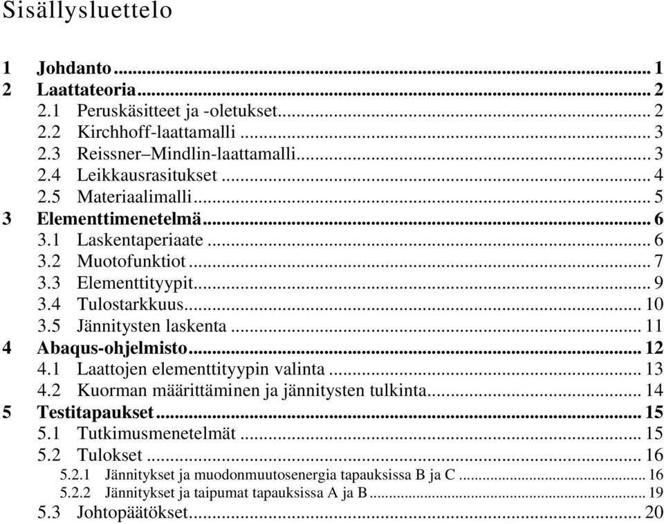 5 Jännitysten laskenta... 11 4 Abaqus-ohjelmisto... 12 4.1 Laattojen elementtityypin valinta... 13 4.2 Kuorman määrittäminen ja jännitysten tulkinta... 14 5 Testitapaukset... 15 5.