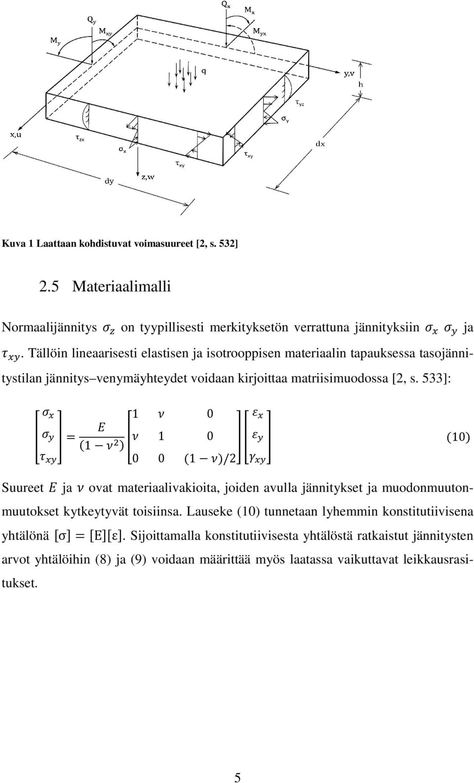 533]: 1 0 = (1 ) 1 0 0 0 (1 )/2 (10) Suureet ja ovat materiaalivakioita, joiden avulla jännitykset ja muodonmuuton- muutokset kytkeytyvät toisiinsa.
