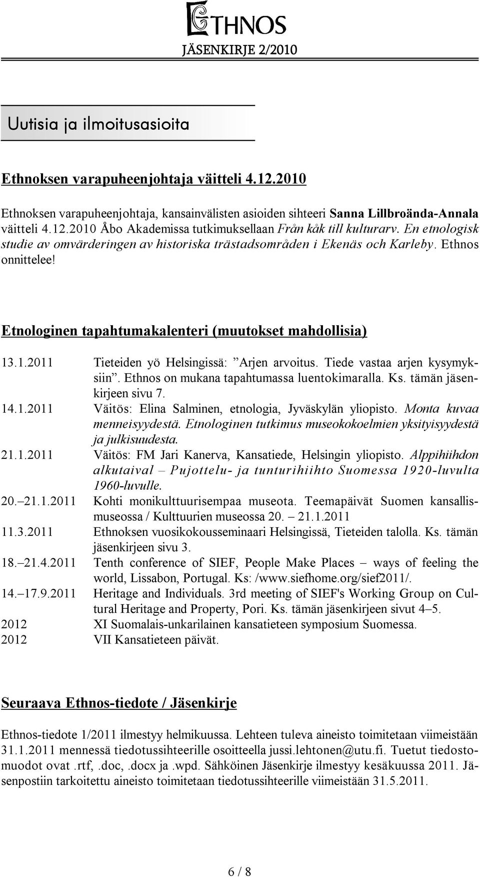 .1.2011 Tieteiden yö Helsingissä: Arjen arvoitus. Tiede vastaa arjen kysymyksiin. Ethnos on mukana tapahtumassa luentokimaralla. Ks. tämän jäsenkirjeen sivu 7. 14.1.2011 Väitös: Elina Salminen, etnologia, Jyväskylän yliopisto.