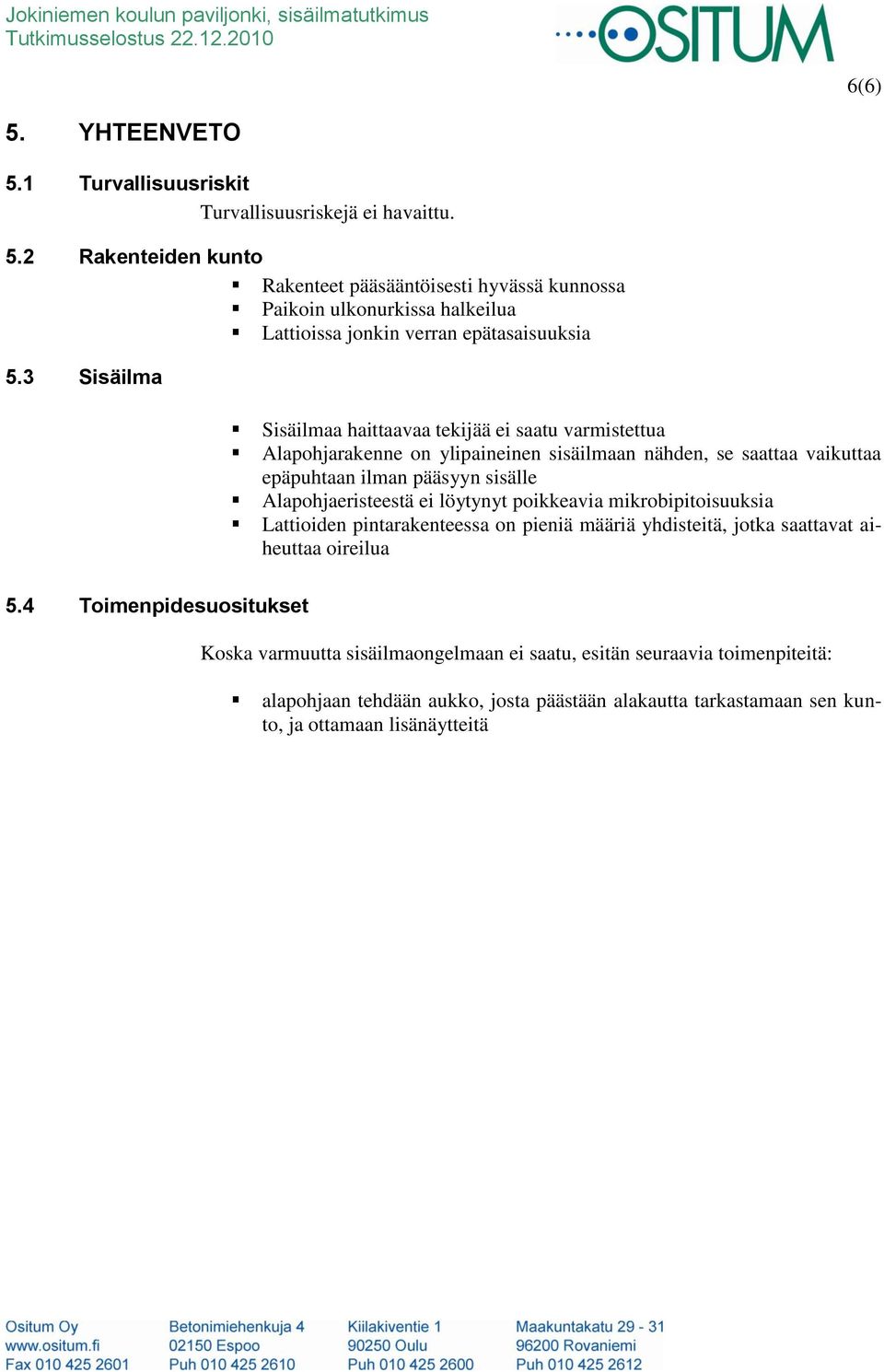 3 Sisäilma Sisäilmaa haittaavaa tekijää ei saatu varmistettua Alapohjarakenne on ylipaineinen sisäilmaan nähden, se saattaa vaikuttaa epäpuhtaan ilman pääsyyn sisälle Alapohjaeristeestä ei löytynyt