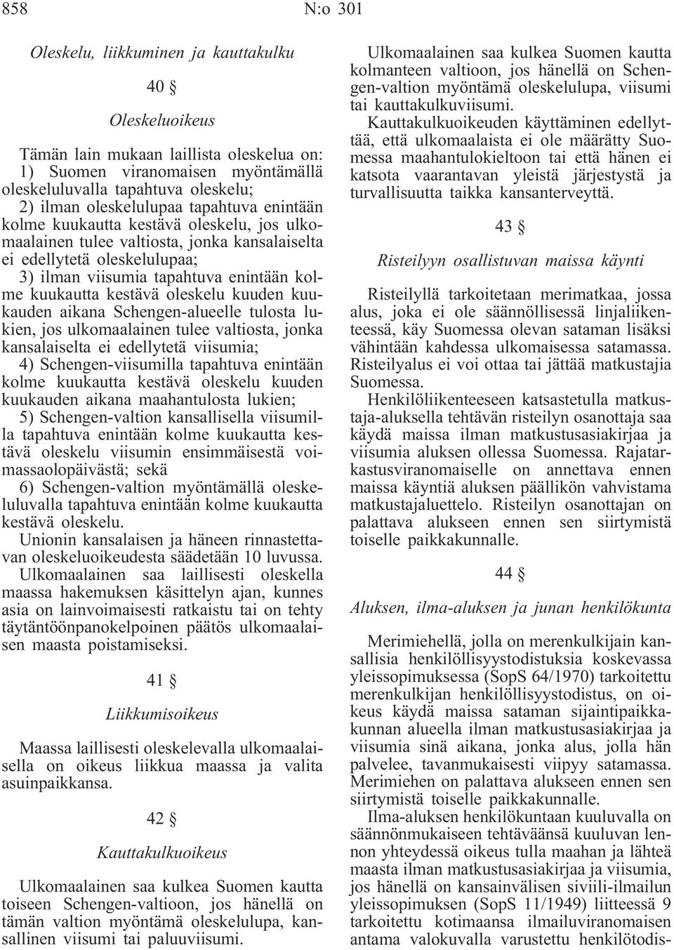 kuukautta kestävä oleskelu kuuden kuukauden aikana Schengen-alueelle tulosta lukien, jos ulkomaalainen tulee valtiosta, jonka kansalaiselta ei edellytetä viisumia; 4) Schengen-viisumilla tapahtuva