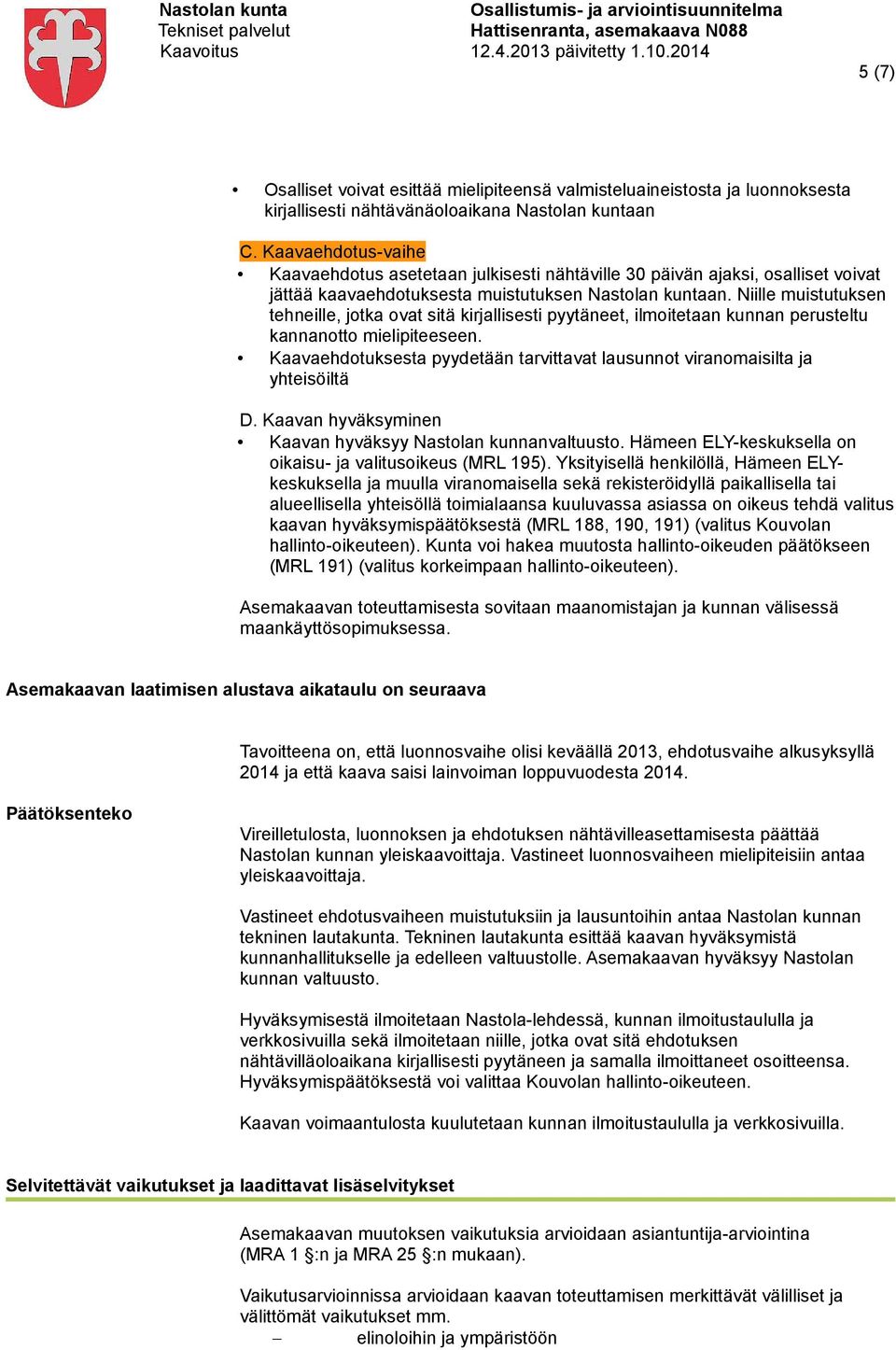 Niille muistutuksen tehneille, jotka ovat sitä kirjallisesti pyytäneet, ilmoitetaan kunnan perusteltu kannanotto mielipiteeseen.