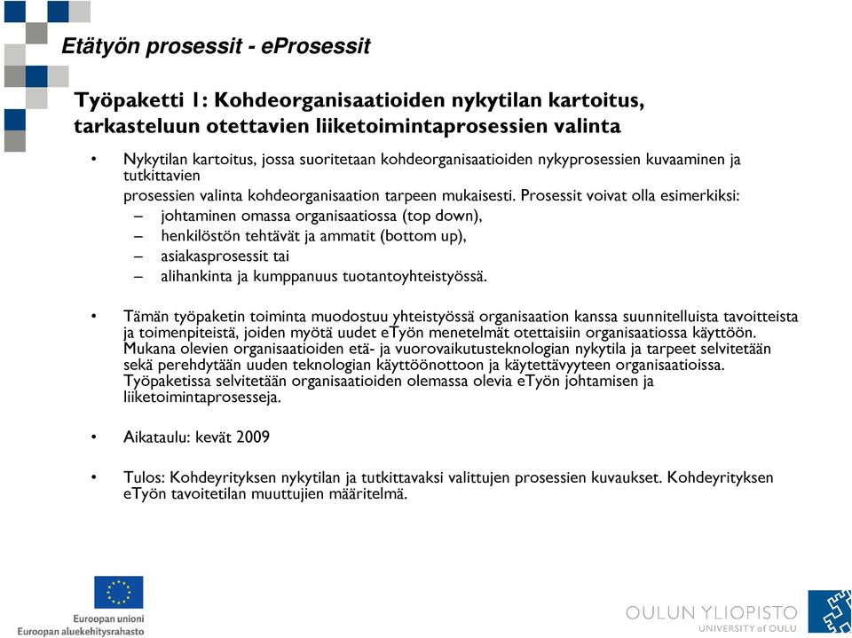 Prosessit voivat olla esimerkiksi: johtaminen omassa organisaatiossa (top down), henkilöstön tehtävät ja ammatit (bottom up), asiakasprosessit tai alihankinta ja kumppanuus tuotantoyhteistyössä.