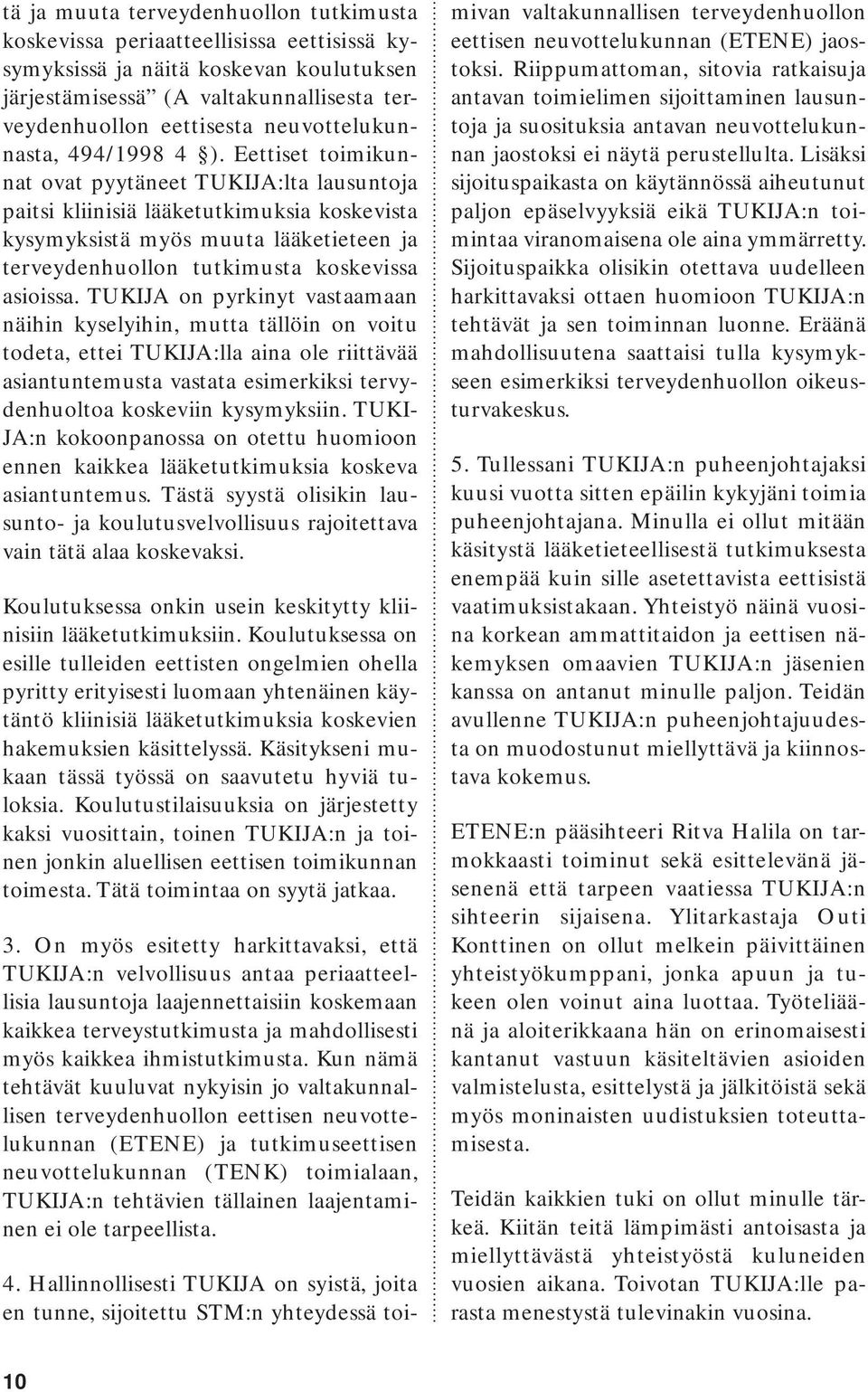 Eettiset toimikunnat ovat pyytäneet TUKIJA:lta lausuntoja paitsi kliinisiä lääketutkimuksia koskevista kysymyksistä myös muuta lääketieteen ja terveydenhuollon tutkimusta koskevissa asioissa.