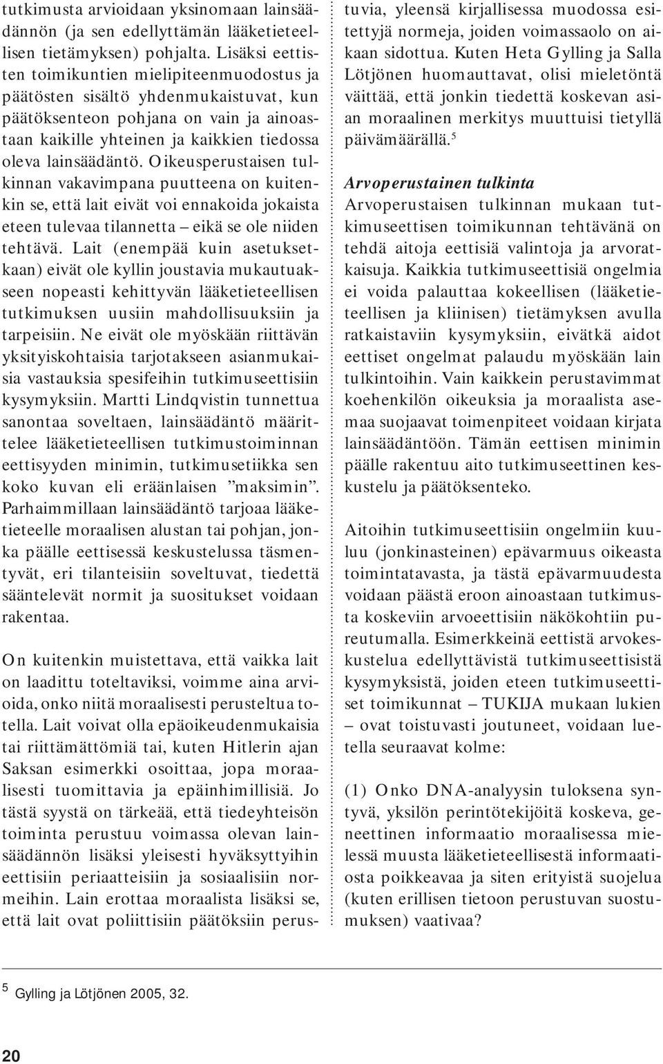 Oikeusperustaisen tulkinnan vakavimpana puutteena on kuitenkin se, että lait eivät voi ennakoida jokaista eteen tulevaa tilannetta eikä se ole niiden tehtävä.