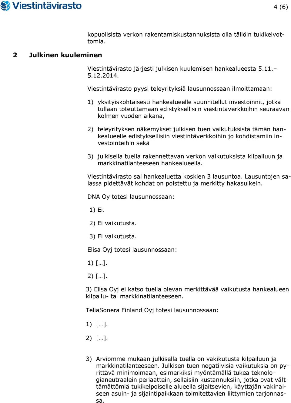 seuraavan kolmen vuoden aikana, 2) teleyrityksen näkemykset julkisen tuen vaikutuksista tämän hankealueelle edistyksellisiin viestintäverkkoihin jo kohdistamiin investointeihin sekä 3) julkisella