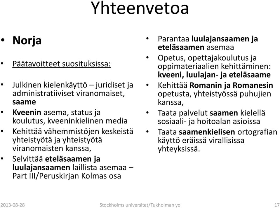 luulajansaamen ja eteläsaamen asemaa Opetus, opettajakoulutus ja oppimateriaalien kehittäminen: kveeni, luulajan- ja eteläsaame Kehittää Romanin ja Romanesin opetusta, yhteistyössä