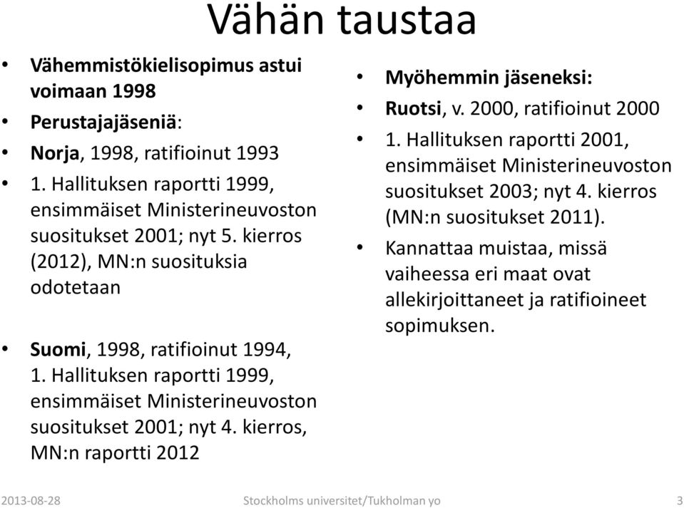 Hallituksen raportti 1999, ensimmäiset Ministerineuvoston suositukset 2001; nyt 4. kierros, MN:n raportti 2012 Myöhemmin jäseneksi: Ruotsi, v. 2000, ratifioinut 2000 1.