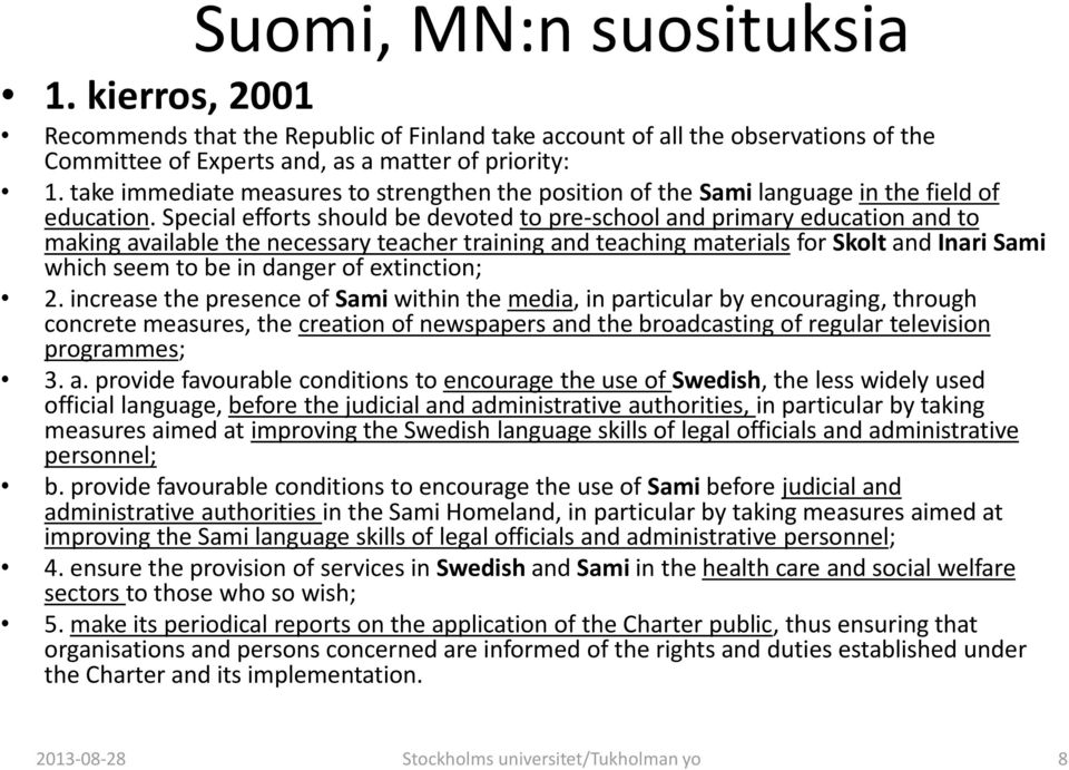 Special efforts should be devoted to pre-school and primary education and to making available the necessary teacher training and teaching materials for Skolt and Inari Sami which seem to be in danger