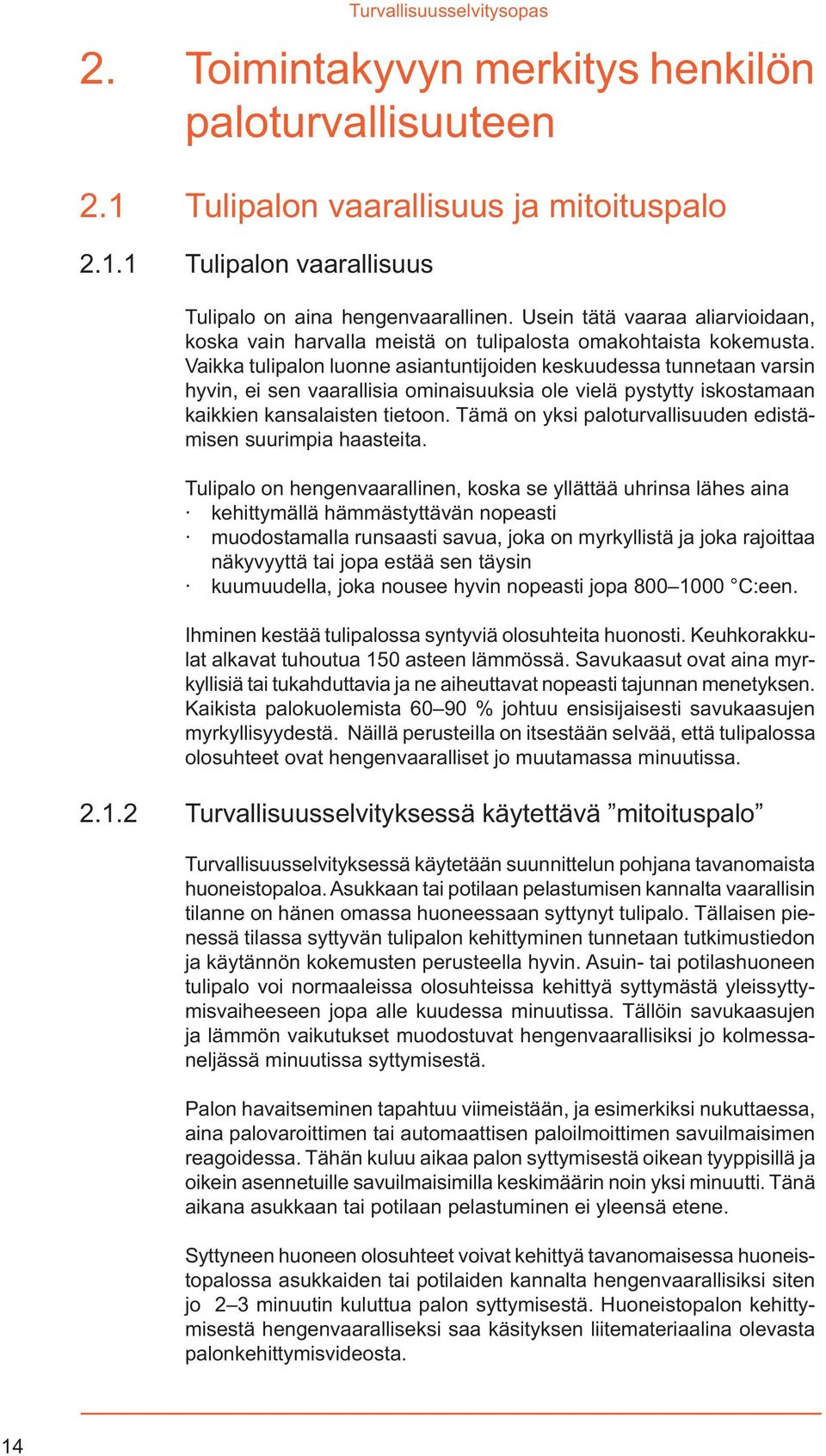 Vaikka tulipalon luonne asiantuntijoiden keskuudessa tunnetaan varsin hyvin, ei sen vaarallisia ominaisuuksia ole vielä pystytty iskostamaan kaikkien kansalaisten tietoon.