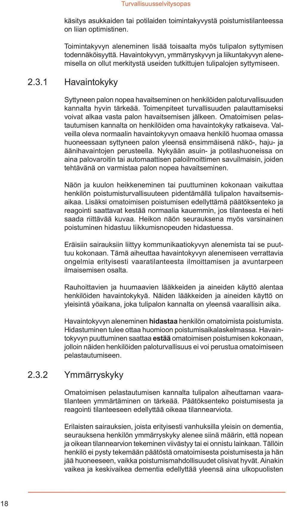 1 Havaintokyky Syttyneen palon nopea havaitseminen on henkilöiden paloturvallisuuden kannalta hyvin tärkeää. Toimenpiteet turvallisuuden palauttamiseksi voivat alkaa vasta palon havaitsemisen jälkeen.