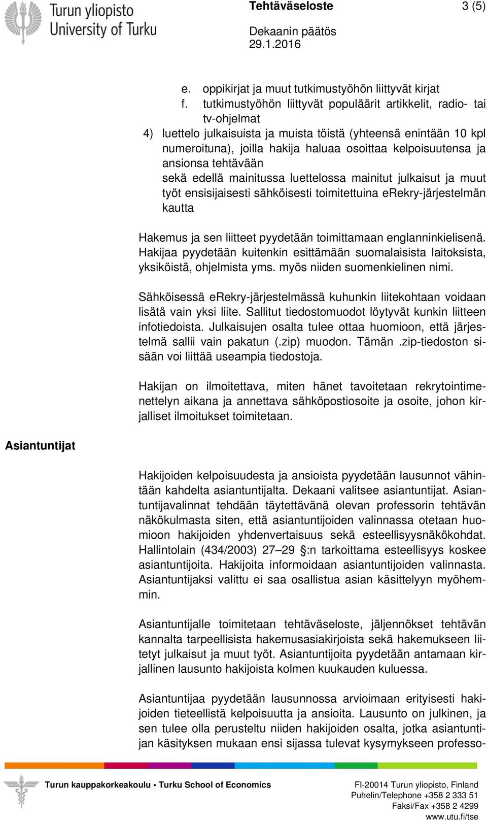 ja ansionsa tehtävään sekä edellä mainitussa luettelossa mainitut julkaisut ja muut työt ensisijaisesti sähköisesti toimitettuina erekry-järjestelmän kautta Hakemus ja sen liitteet pyydetään