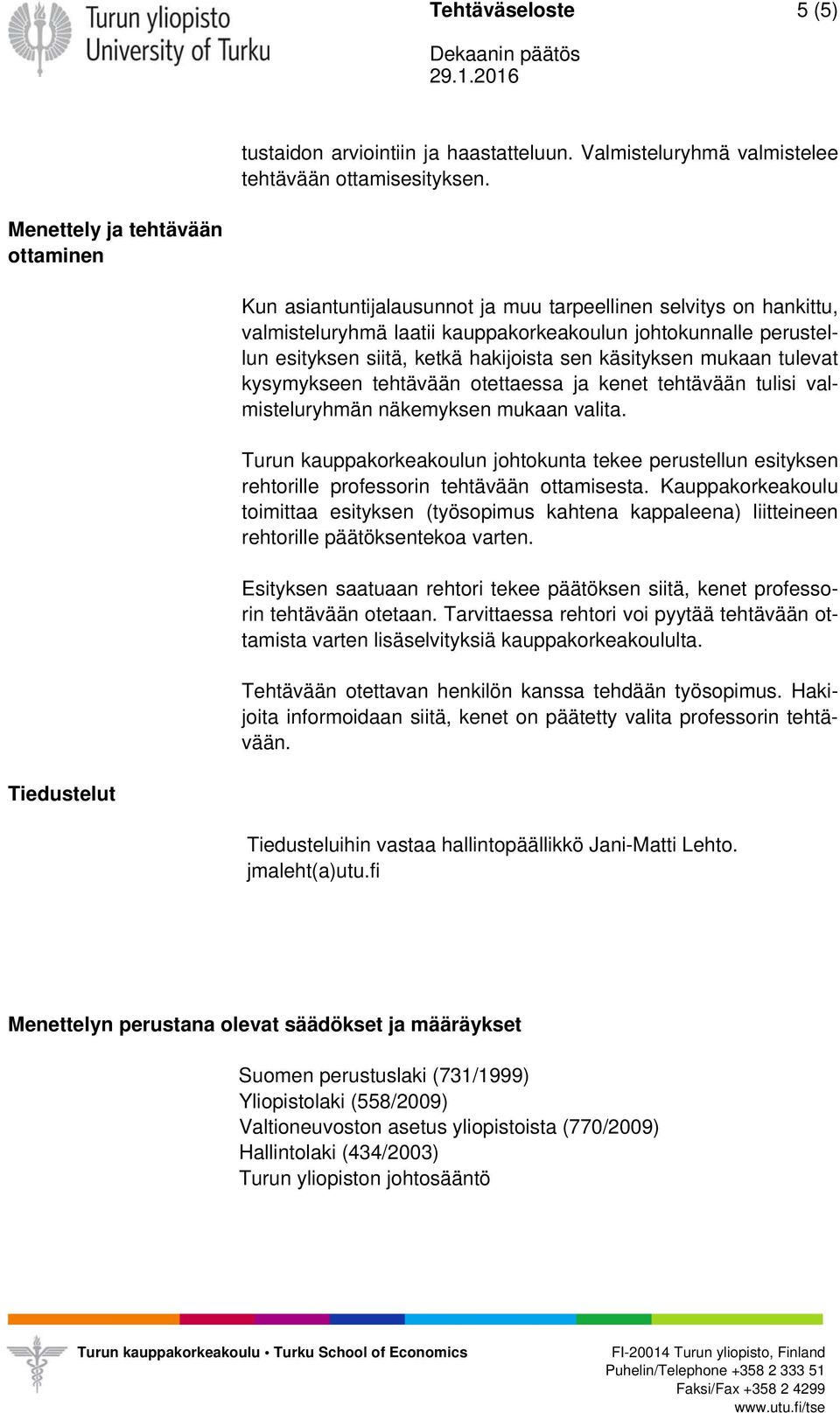 hakijoista sen käsityksen mukaan tulevat kysymykseen tehtävään otettaessa ja kenet tehtävään tulisi valmisteluryhmän näkemyksen mukaan valita.