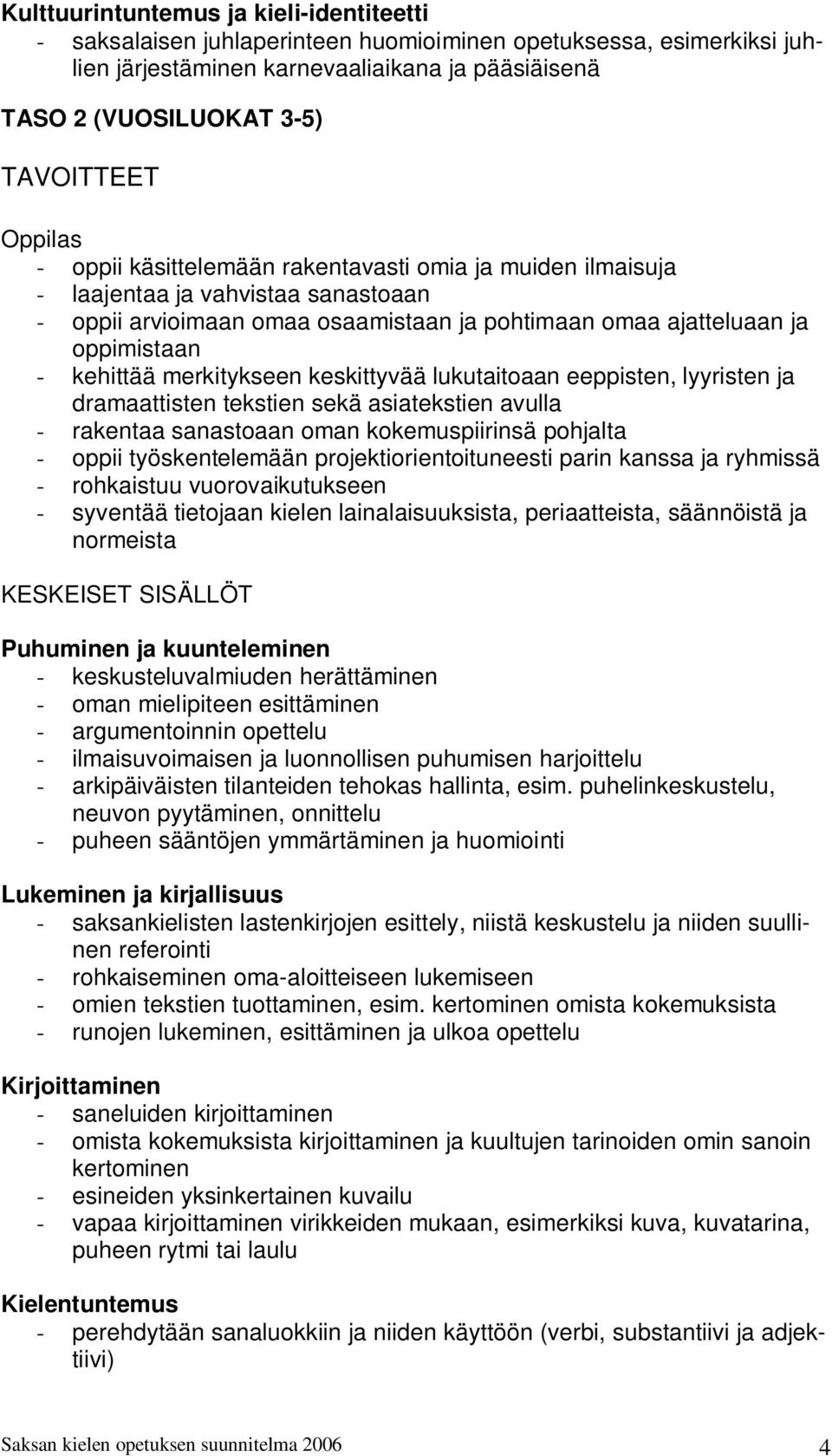 keskittyvää lukutaitoaan eeppisten, lyyristen ja dramaattisten tekstien sekä asiatekstien avulla - rakentaa sanastoaan oman kokemuspiirinsä pohjalta - oppii työskentelemään projektiorientoituneesti