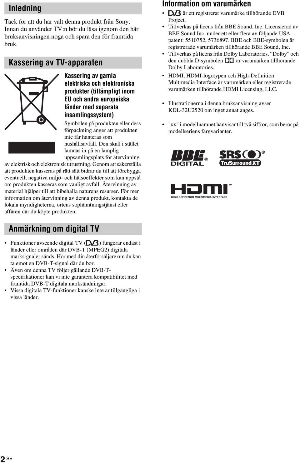 förpackning anger att produkten inte får hanteras som hushållsavfall. Den skall i stället lämnas in på en lämplig uppsamlingsplats för återvinning av elektrisk och elektronisk utrustning.