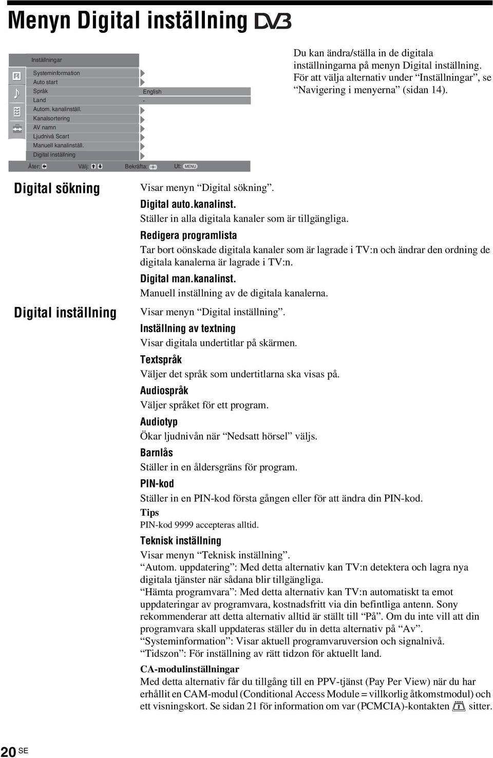För att välja alternativ under Inställningar, se Navigering i menyerna (sidan 14). Digital sökning Digital inställning Visar menyn Digital sökning. Digital auto.kanalinst.