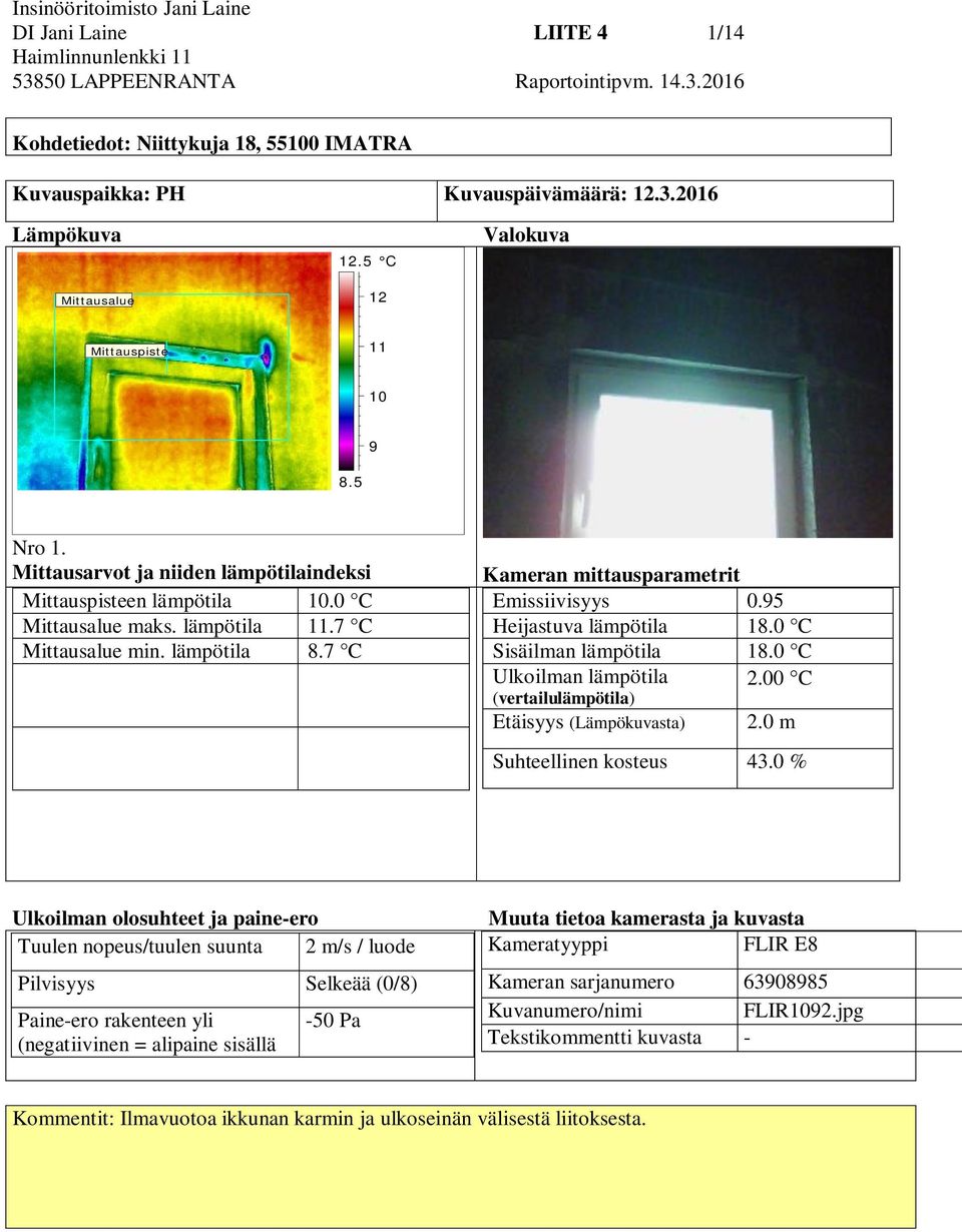 7 C Kameran mittausparametrit Emissiivisyys 0.95 Heijastuva lämpötila 18.0 C Sisäilman lämpötila 18.0 C Ulkoilman lämpötila 2.00 C (vertailulämpötila) Etäisyys (Lämpökuvasta) 2.