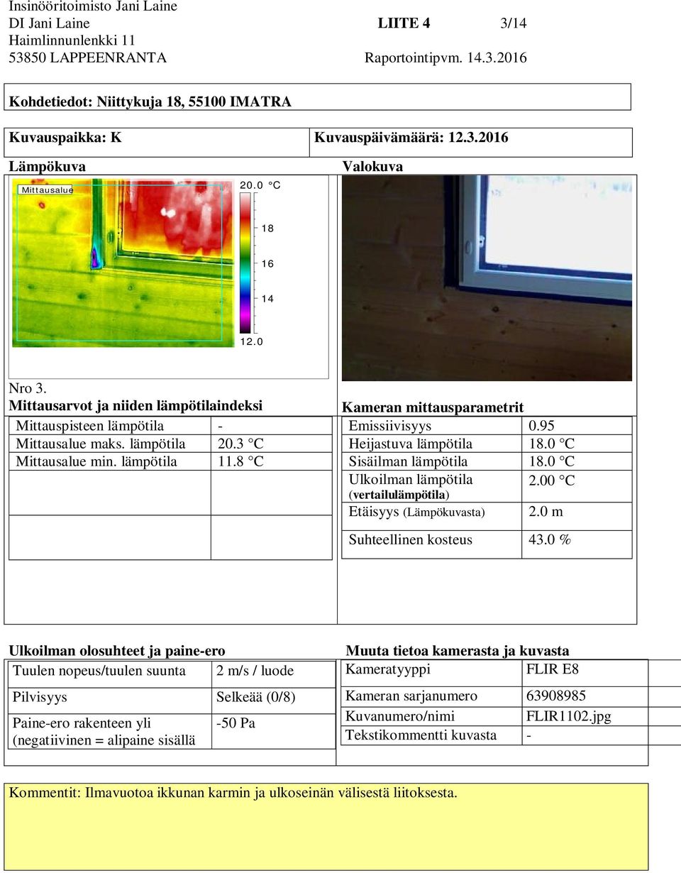 8 C Kameran mittausparametrit Emissiivisyys 0.95 Heijastuva lämpötila 18.0 C Sisäilman lämpötila 18.0 C Ulkoilman lämpötila 2.00 C (vertailulämpötila) Etäisyys (Lämpökuvasta) 2.