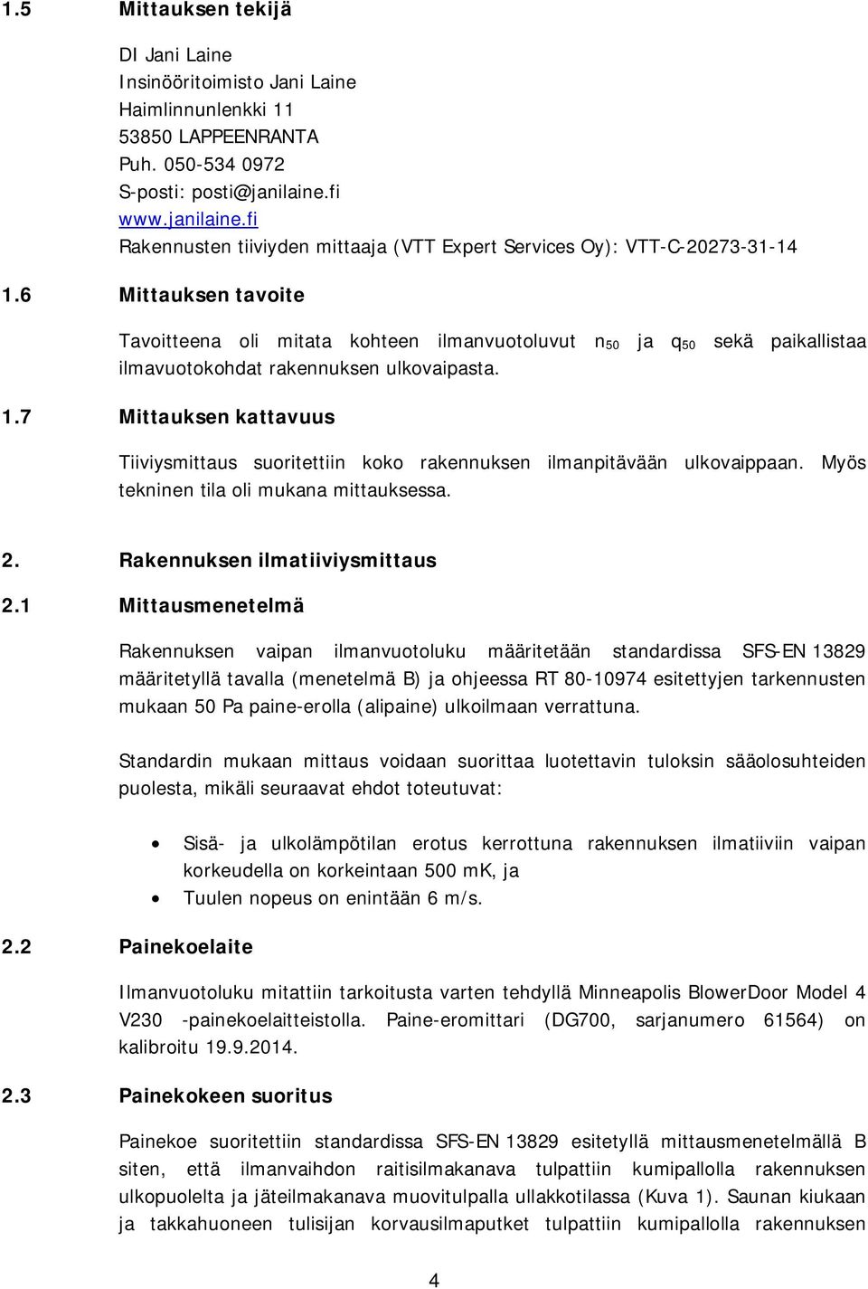 6 Mittauksen tavoite Tavoitteena oli mitata kohteen ilmanvuotoluvut n 50 ja q 50 sekä paikallistaa ilmavuotokohdat rakennuksen ulkovaipasta. 1.