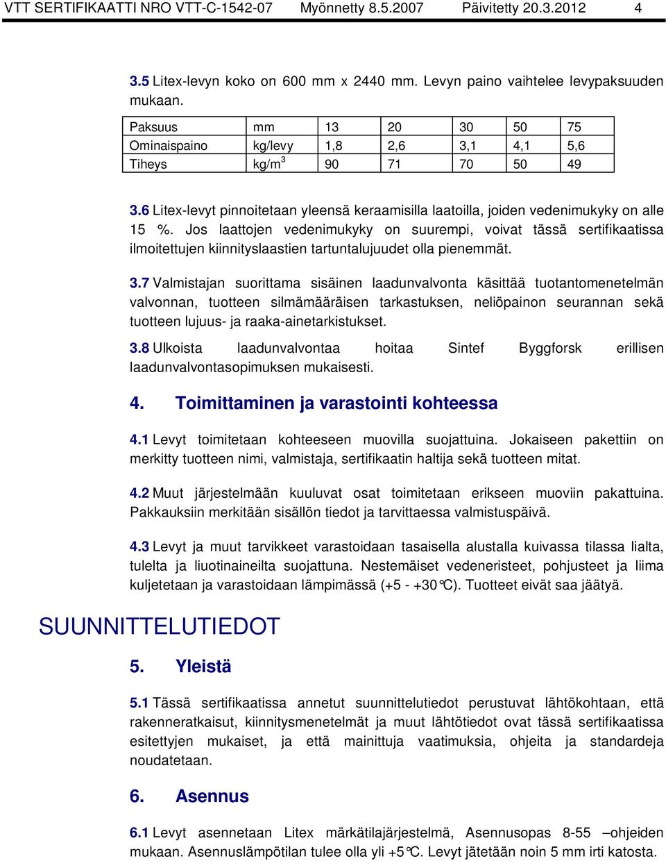 Jos laattojen vedenimukyky on suurempi, voivat tässä sertifikaatissa ilmoitettujen kiinnityslaastien tartuntalujuudet olla pienemmät. 3.